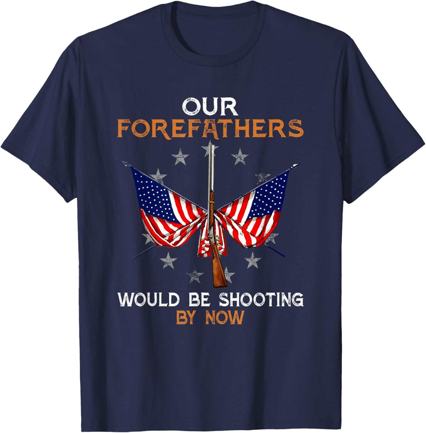 Our Forefathers Would Be Shooting by Now Funny Polticial T-Shirt - T-Shirt | Navy