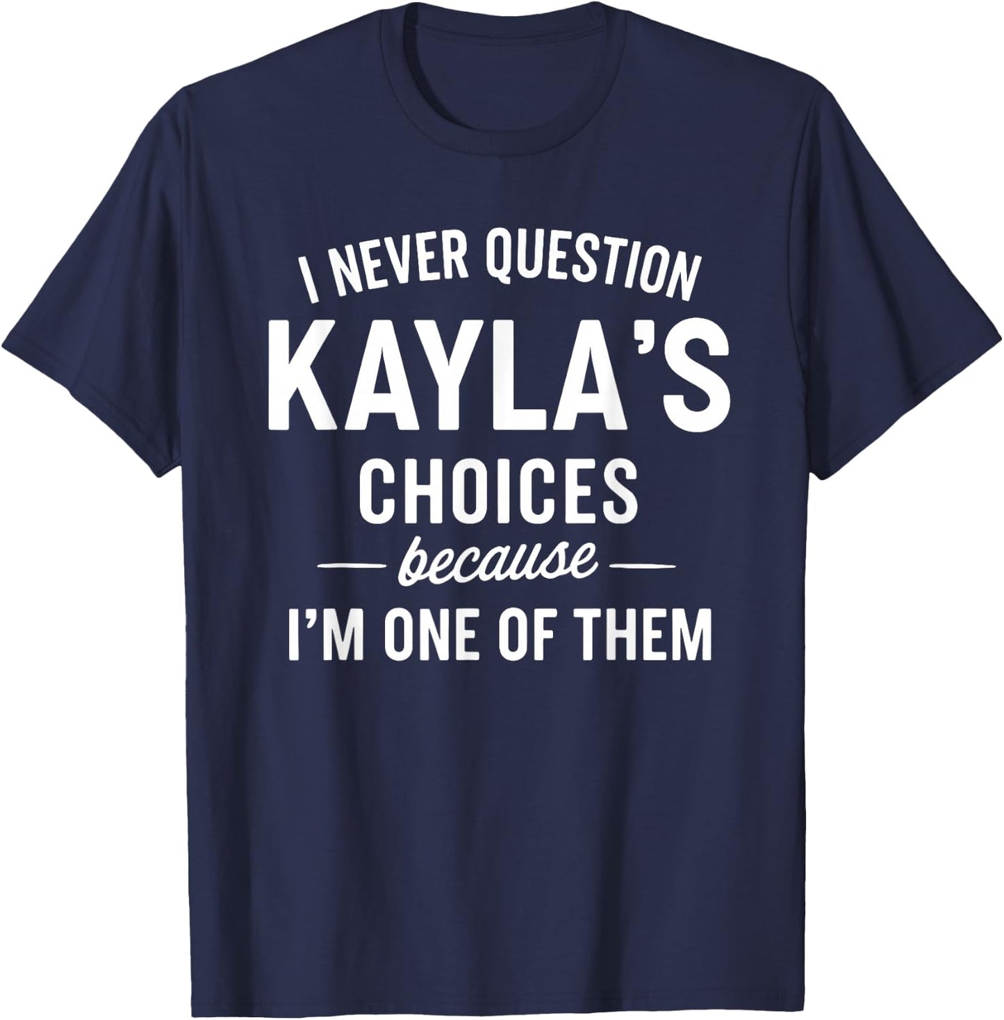 I Never Question KAYLA'S Choices Because I'm One of Them T-Shirt - T-Shirt | Navy