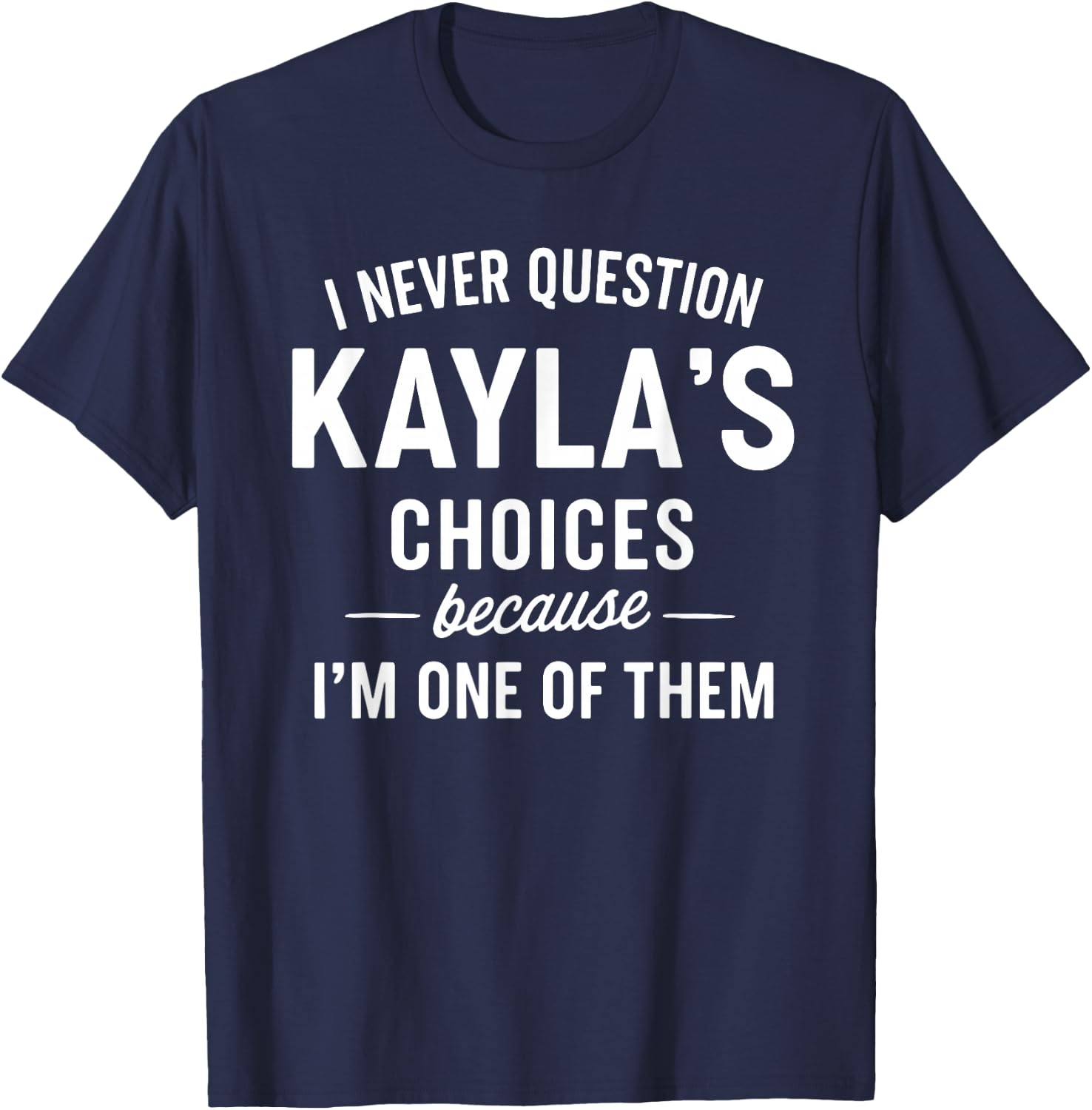 I Never Question KAYLA'S Choices Because I'm One of Them T-Shirt - T-Shirt | Navy