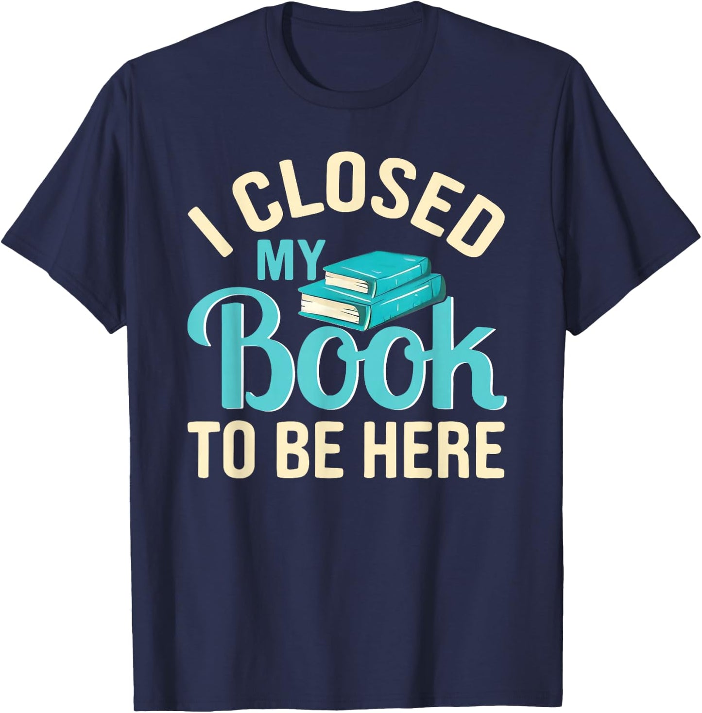 I Closed My Book to Be Here Lover Reading T-Shirt - T-Shirt | Navy