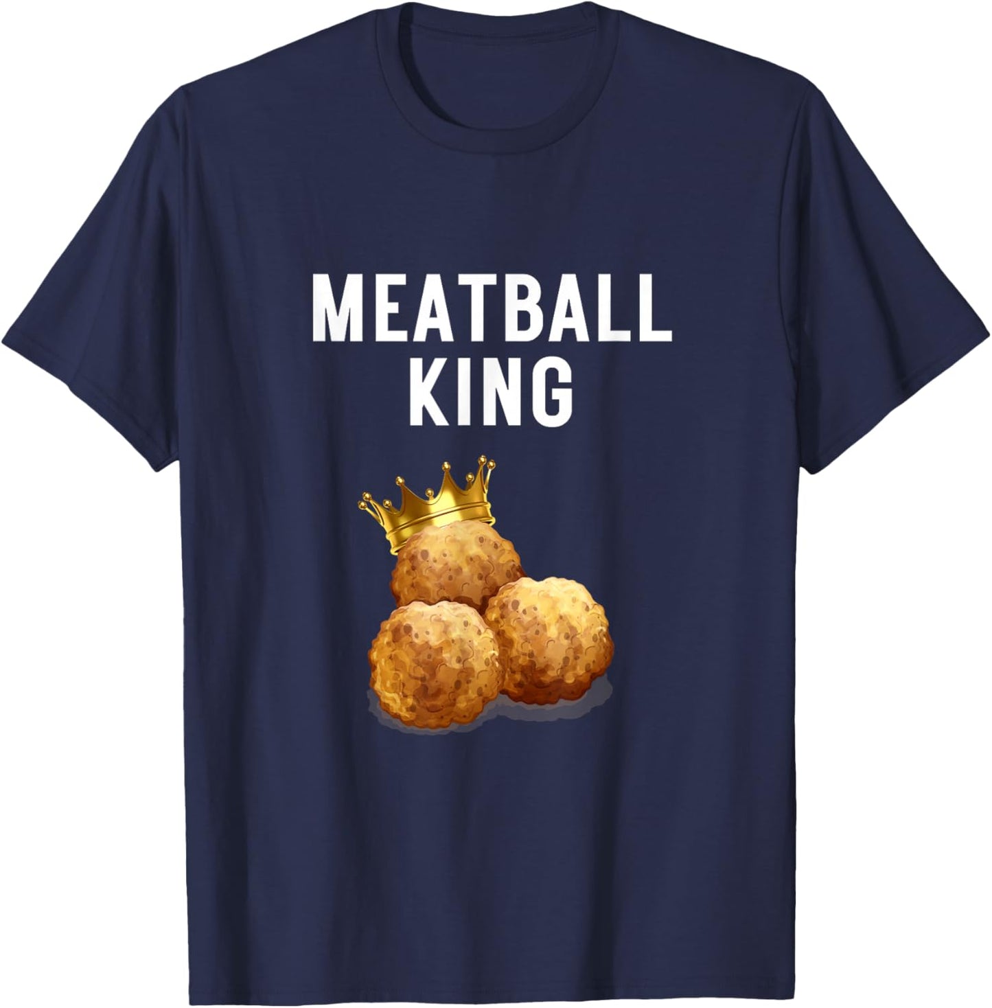 Meatball King Funny Meatball Lover Meatball King Humor T-Shirt - T-Shirt | Navy