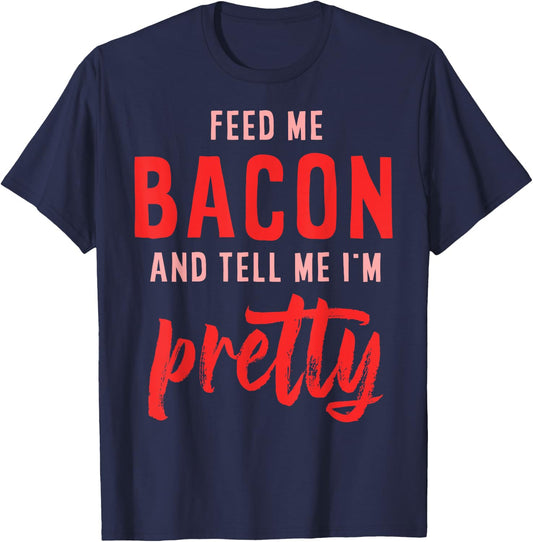 Feed Me Bacon And Tell Me I'm Pretty T-Shirt - T-Shirt | Navy