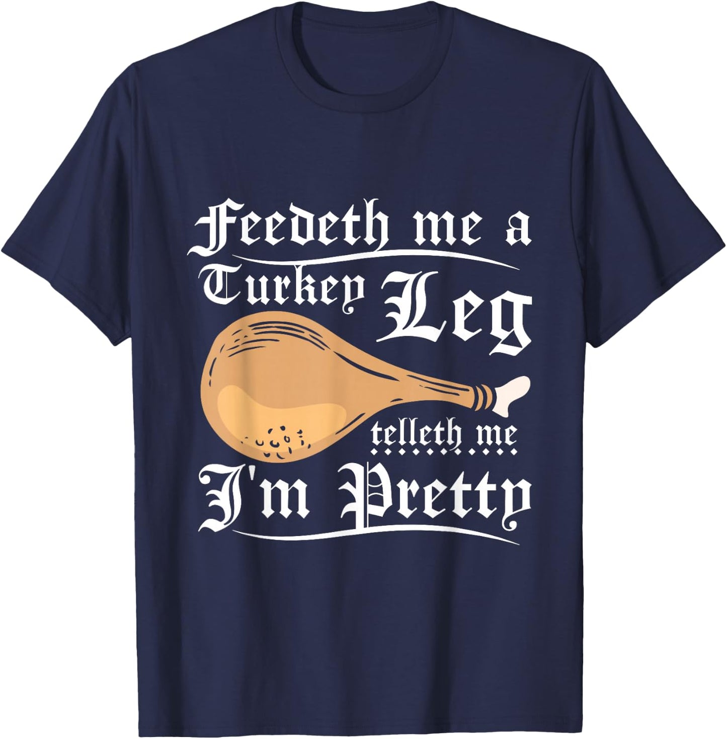 Feedeth me a turkey leg telleth me I'm pretty T-Shirt - T-Shirt | Navy