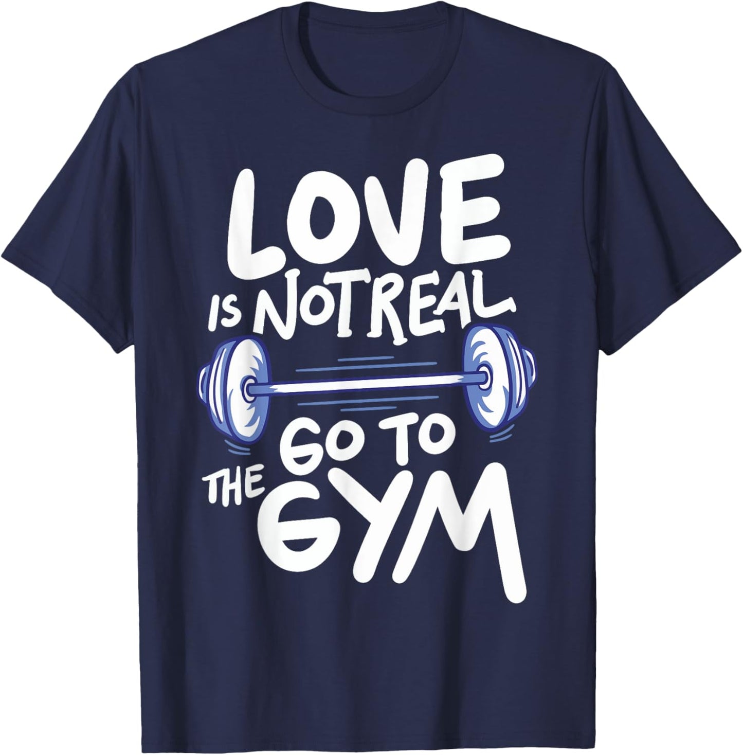 Love Is Not Real Go To The Gym T-Shirt - T-Shirt | Navy