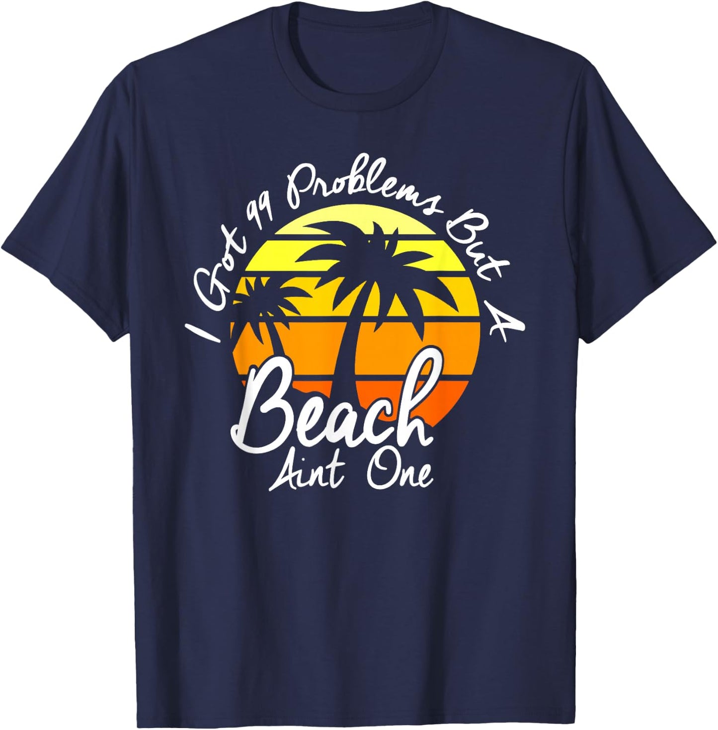 I Got 99 Problems But A Beach Aint One Tropical Island Shirt T-Shirt - T-Shirt | Navy