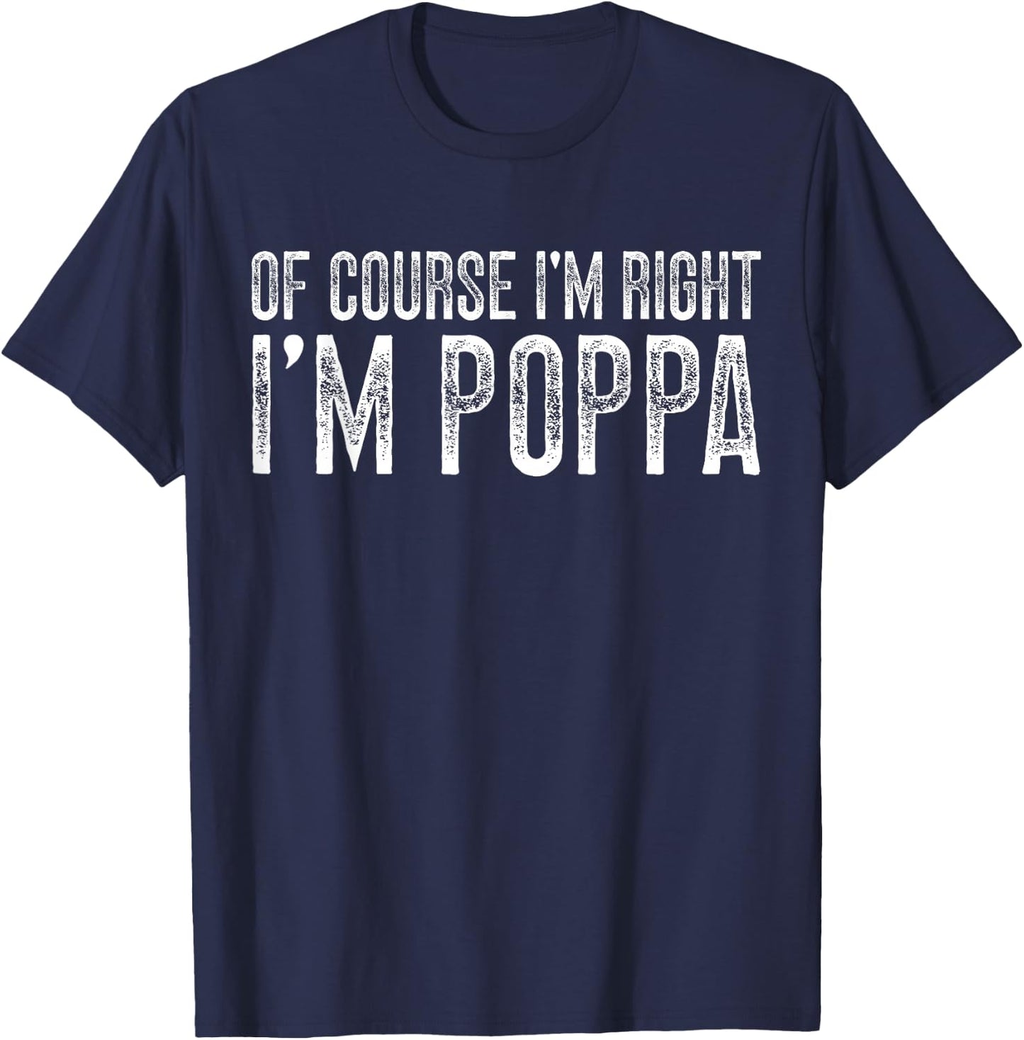 of Course I'm Right I'm Poppa Grandpa Poppa Grandfather T-Shirt - T-Shirt | Navy