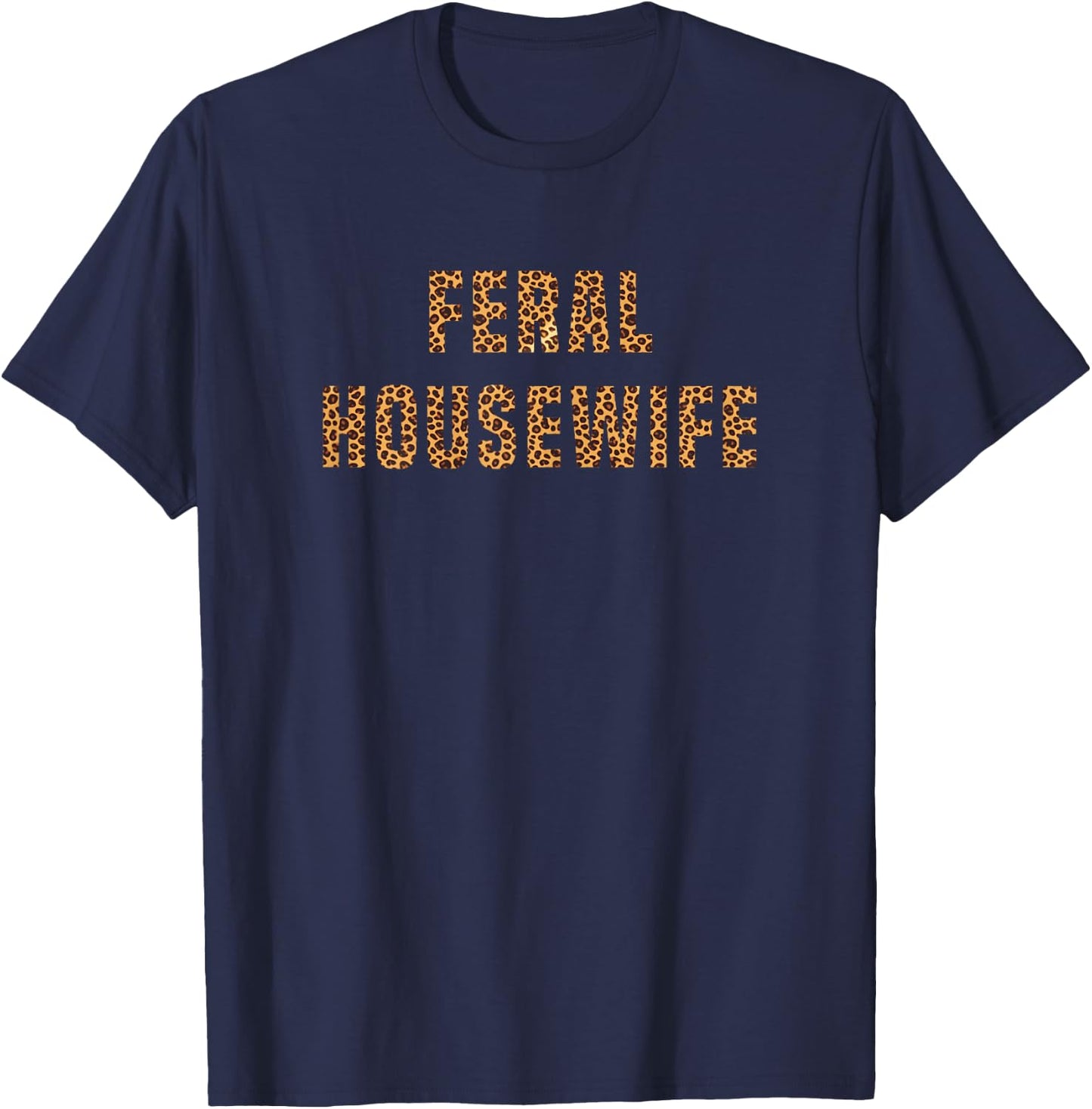 Feral Housewife Leopard Funny Saying Sarcastic Sassy Meme T-Shirt - T-Shirt | Navy