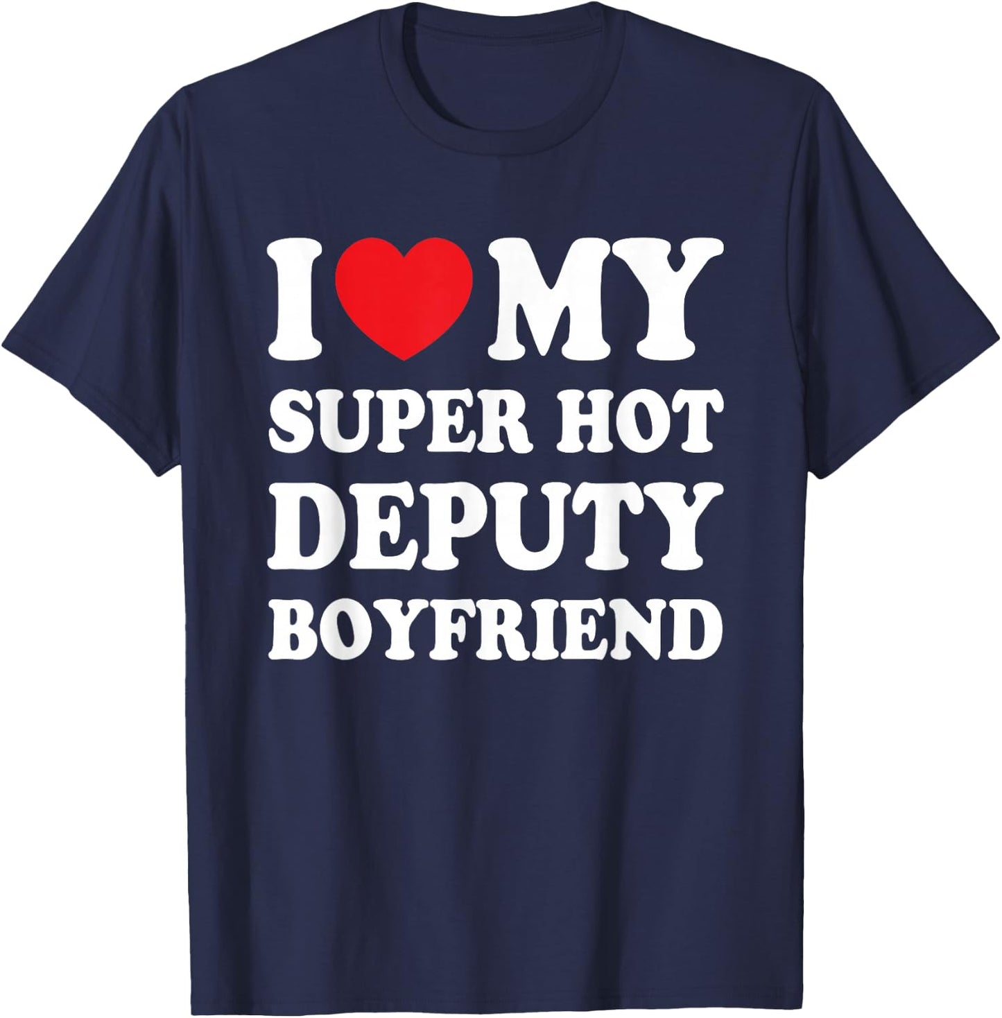 I Love My Super Hot Deputy Boyfriend Funny Girlfriend T-Shirt - T-Shirt | Navy