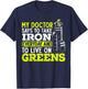 My Doctor Says To Take My Iron Everyday And To Live On Green T-Shirt - T-Shirt | Navy
