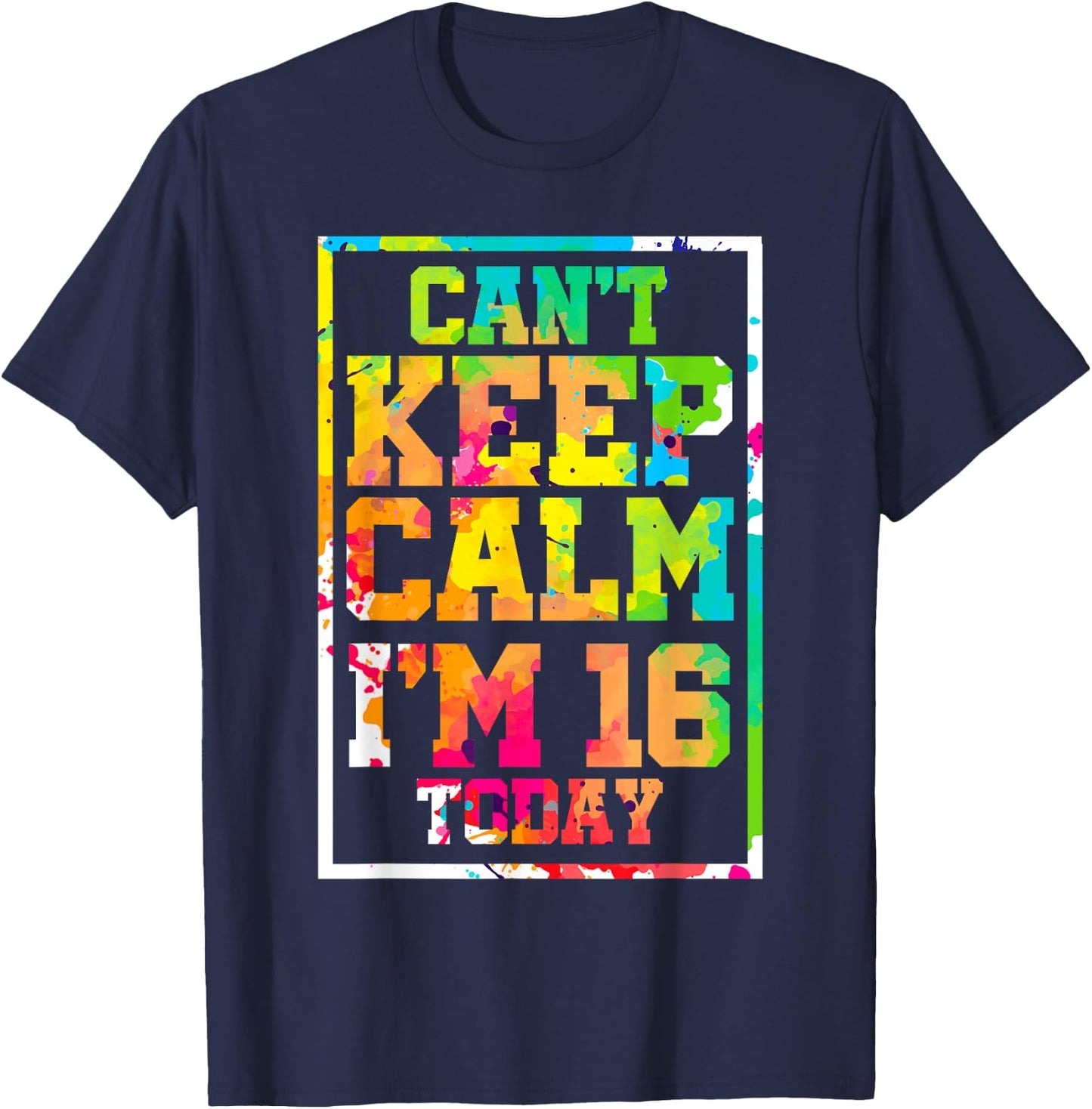 Can't Keep Calm I'm 16 Today Colorful 16th Birthday T-Shirt - T-Shirt | Navy