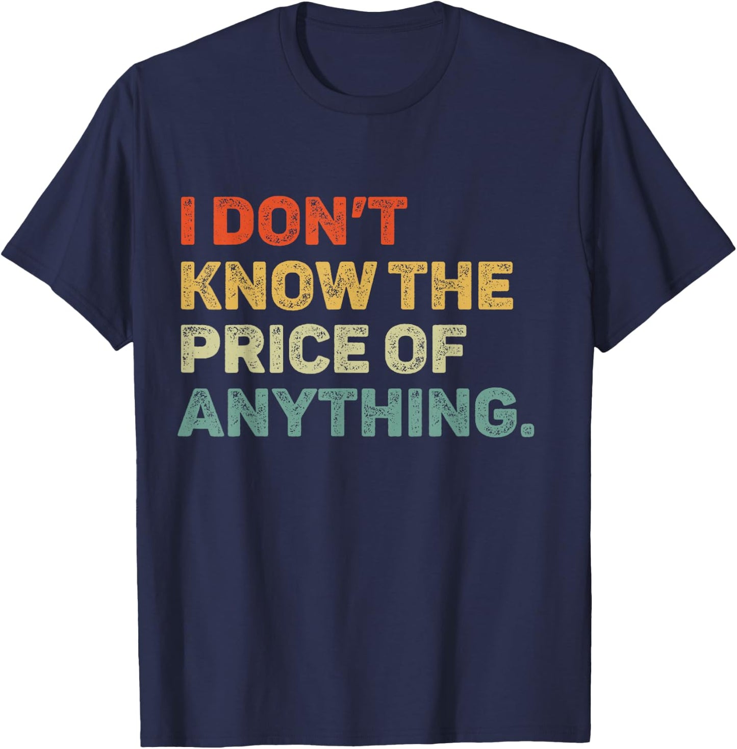 I Don't Know The Price Of Anything Funny Quote Humor T-Shirt - T-Shirt | Navy