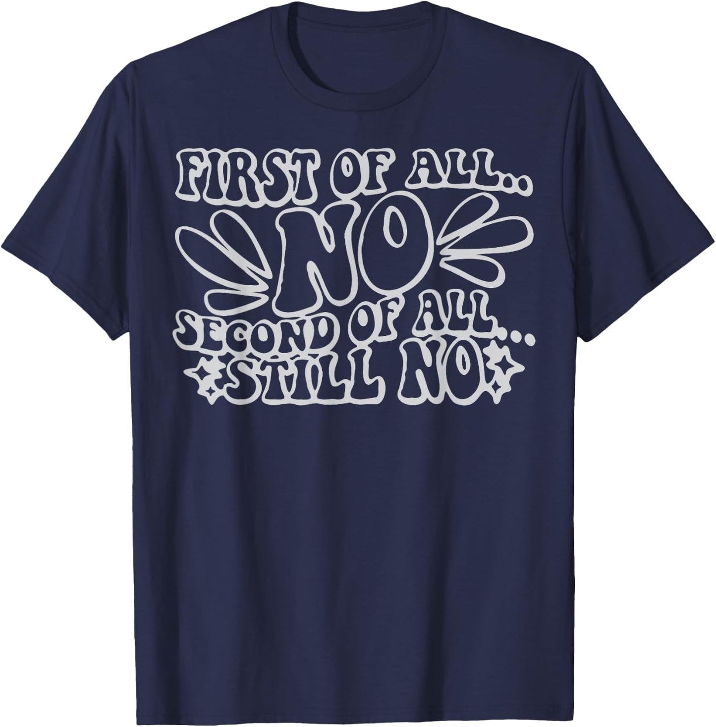 First of All No Second of All Still No Funny Humor Sarcastic T-Shirt - T-Shirt | Navy