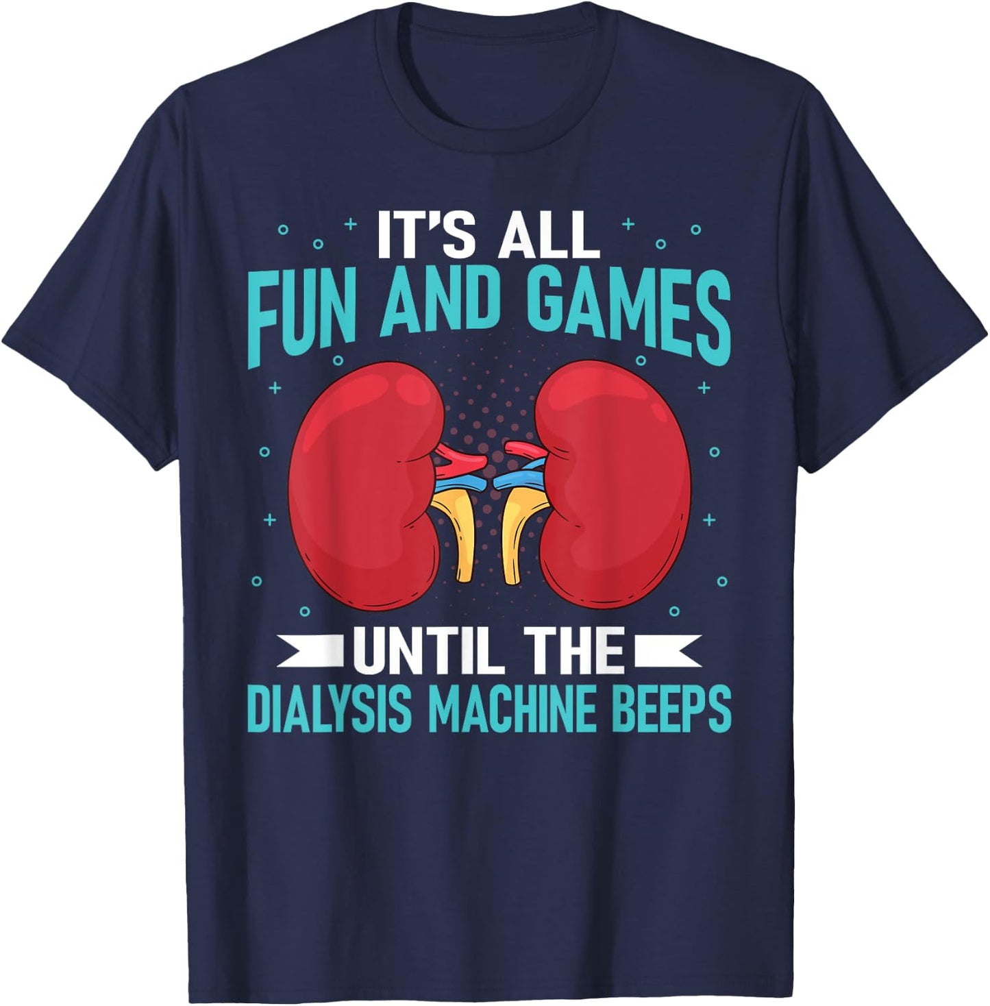 It's All Fun And Games Until The Dialysis Machine Beeps T-Shirt - T-Shirt | Navy
