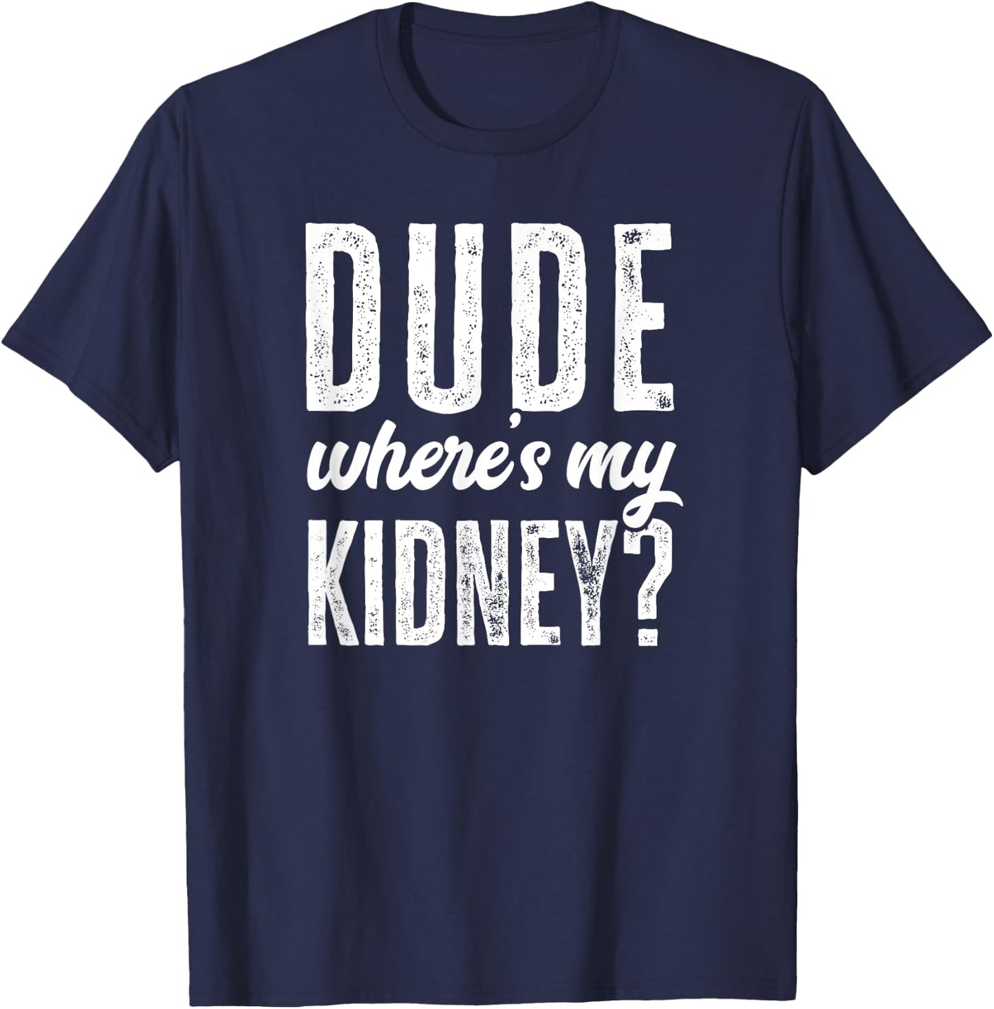 Dude Wheres My Kidney Shirt Funny Get Well Surgery Gag Gift T-Shirt - T-Shirt | Navy
