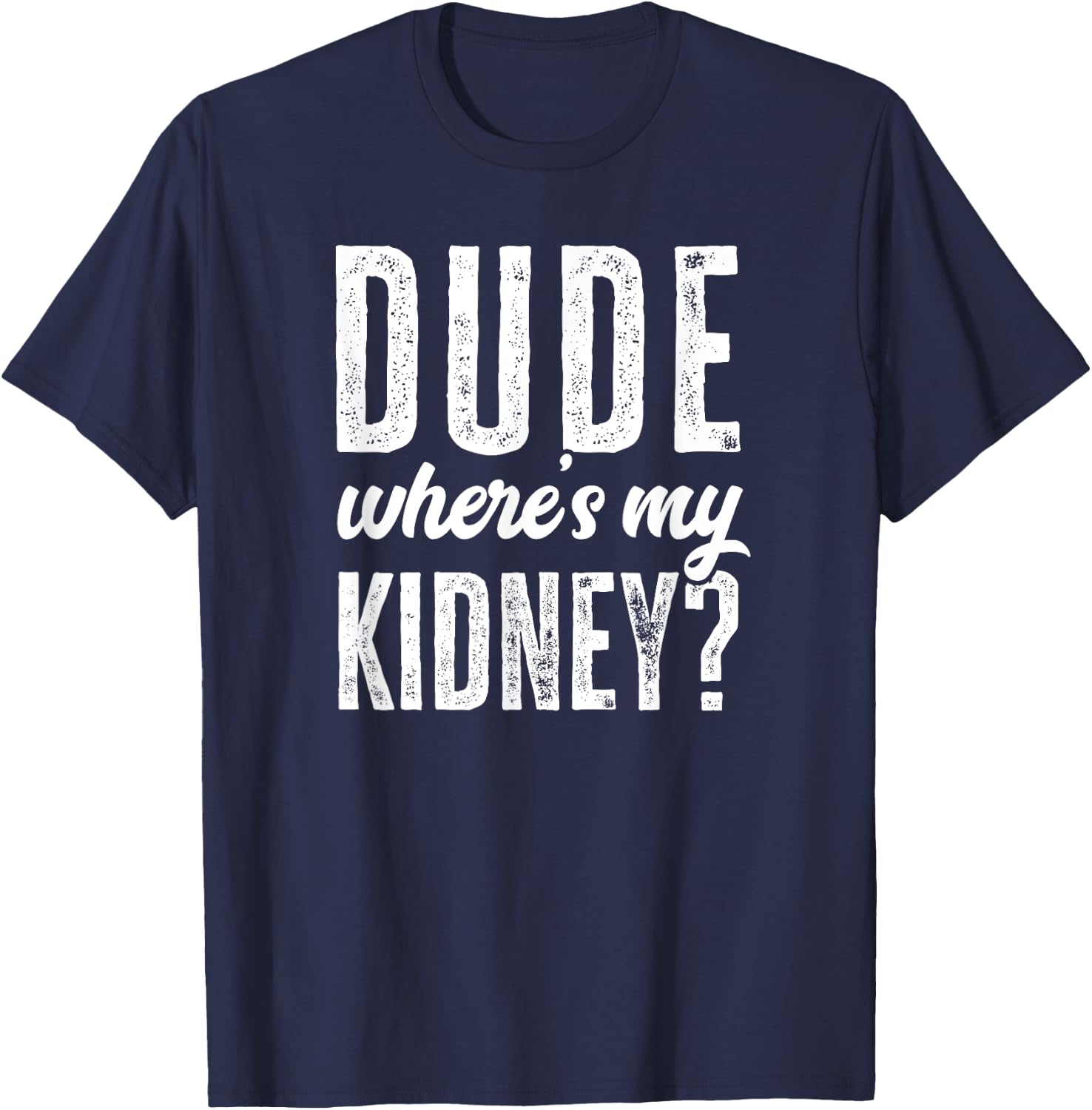 Dude Wheres My Kidney Shirt Funny Get Well Surgery Gag Gift T-Shirt - T-Shirt | Navy