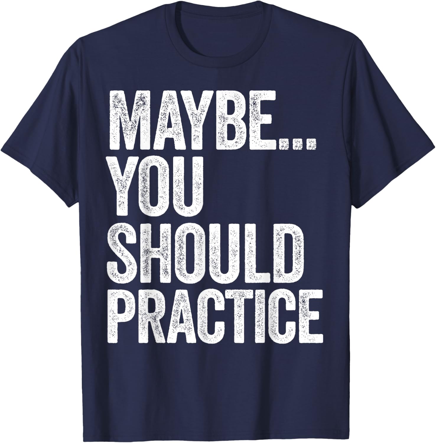 Maybe You Should Practice T-Shirt - T-Shirt | Navy