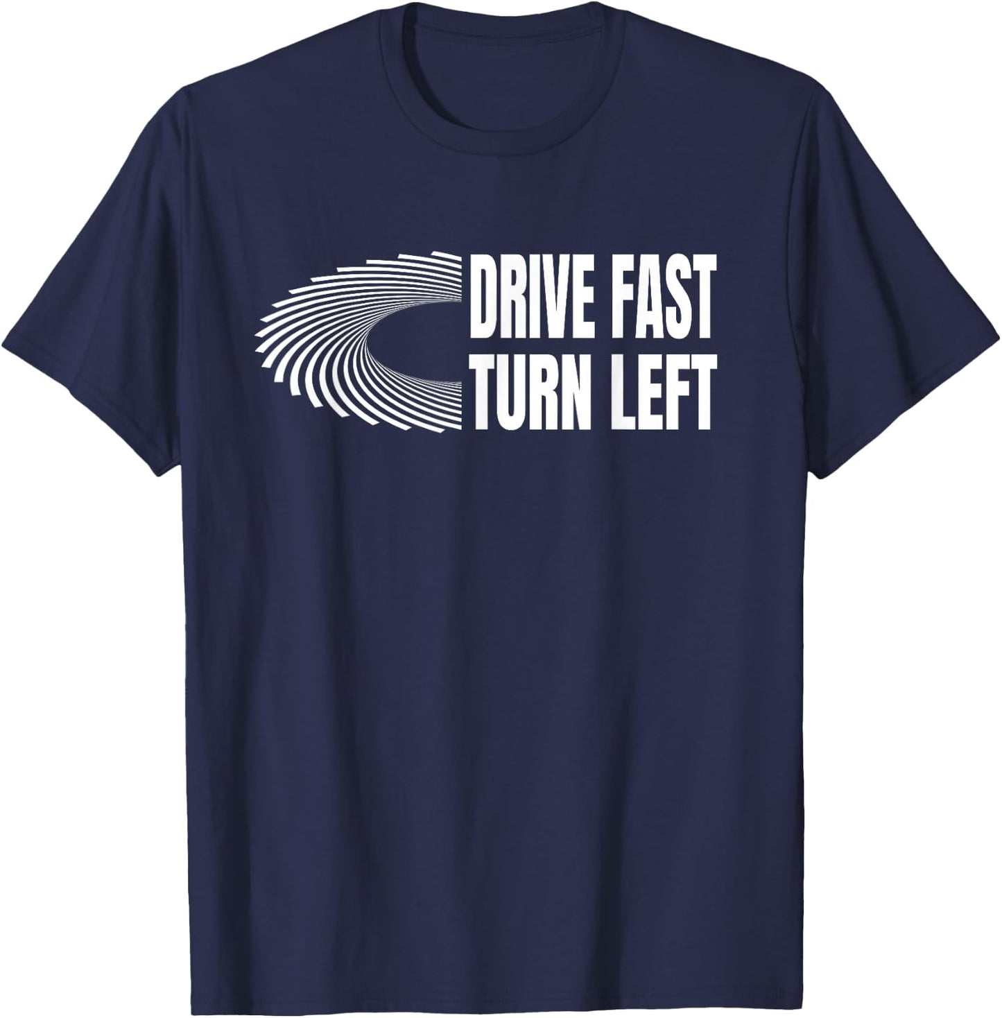Racing Shirts Auto Car Racing Quote Drive Fast Turn Left T-Shirt - T-Shirt | Navy