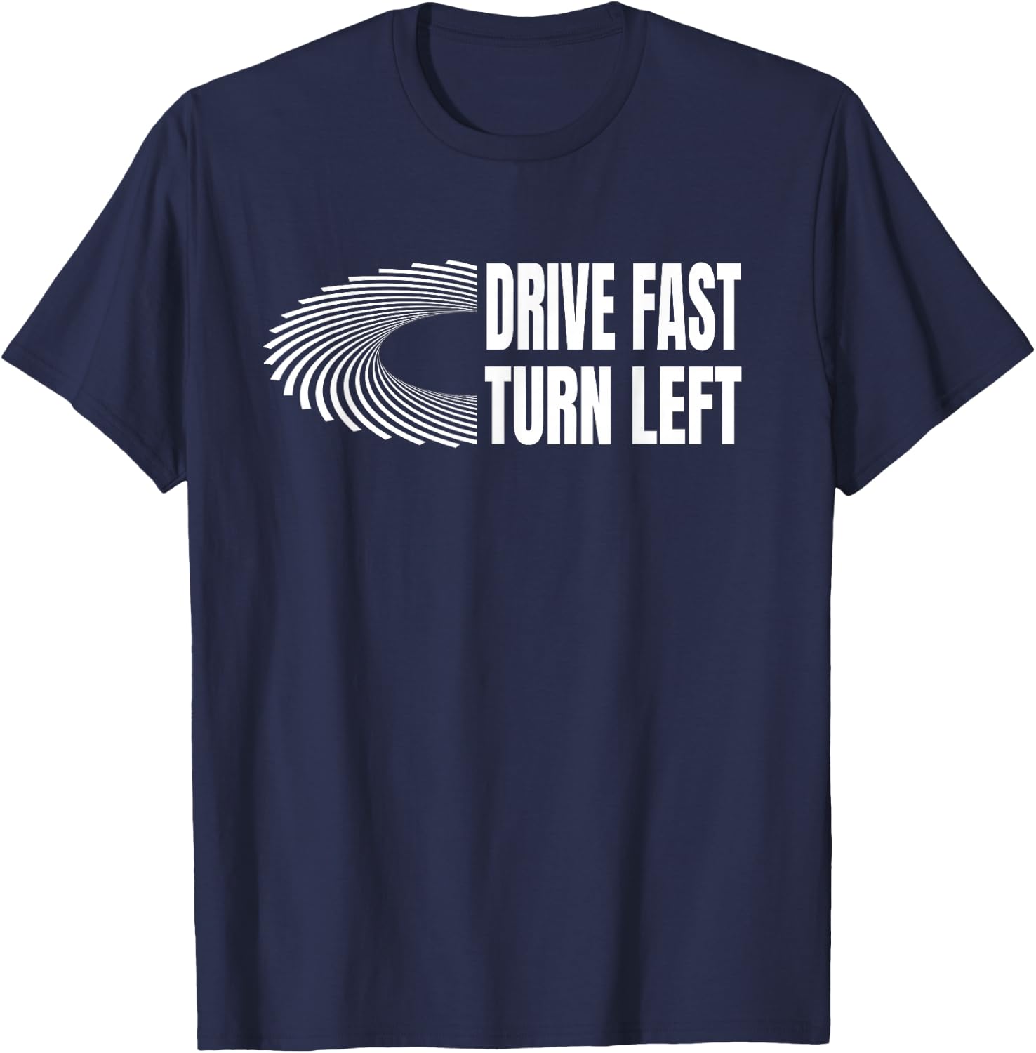 Racing Shirts Auto Car Racing Quote Drive Fast Turn Left T-Shirt - T-Shirt | Navy