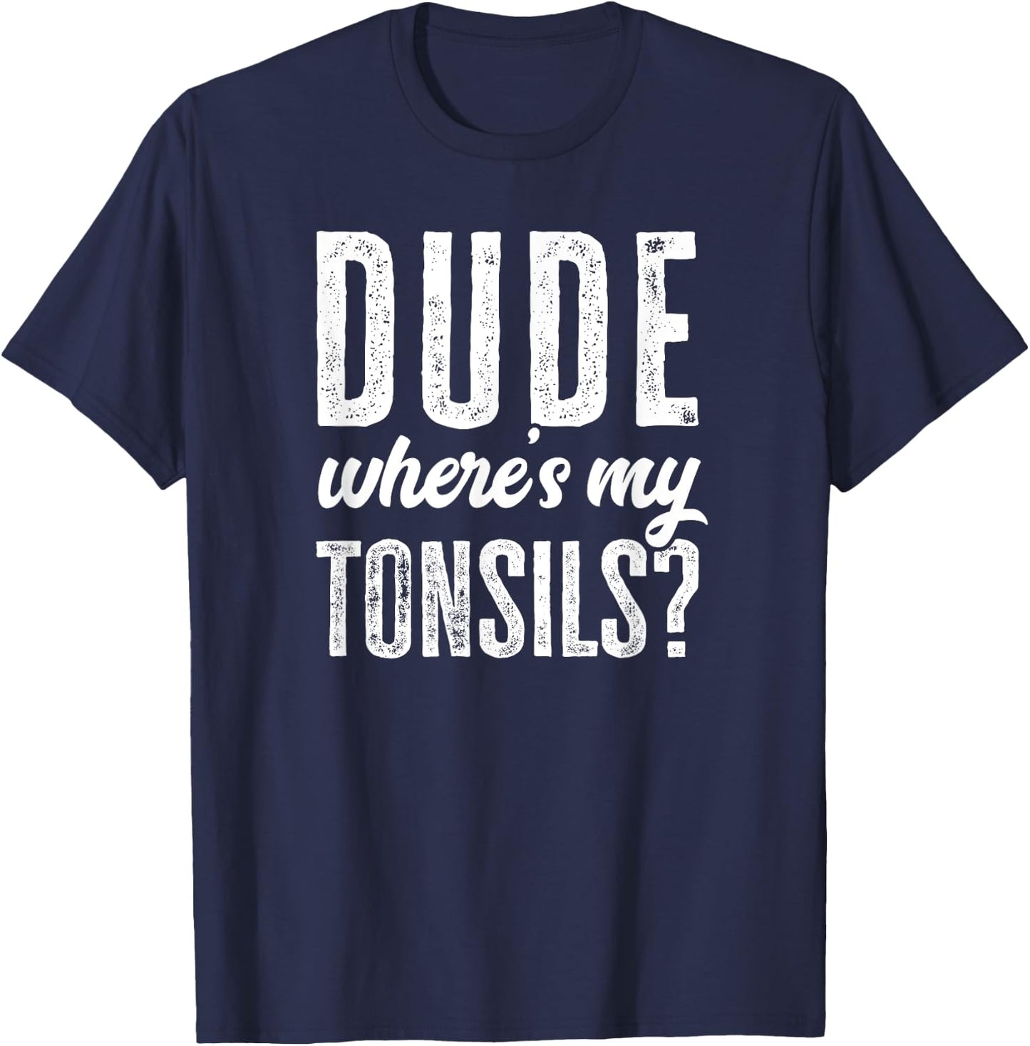 Dude Wheres My Tonsils Shirt Funny Get Well Hospital T-Shirt - T-Shirt | Navy