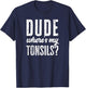 Dude Wheres My Tonsils Shirt Funny Get Well Hospital T-Shirt - T-Shirt | Navy