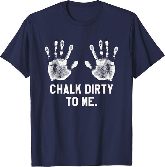 Funny Saying Workout Gym Chalk Dirty to Me Shirt T-Shirt - T-Shirt | Navy