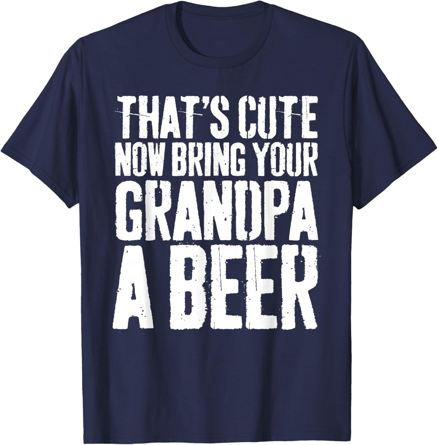 That's Cute Now Bring Your Grandpa A Beer Shirt Fathers Day T-Shirt - T-Shirt | Navy