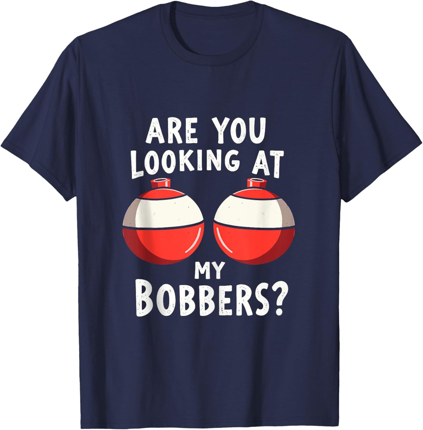 Are You Looking at My Bobbers Fishing Fisherman Angler Joke T-Shirt - T-Shirt | Navy