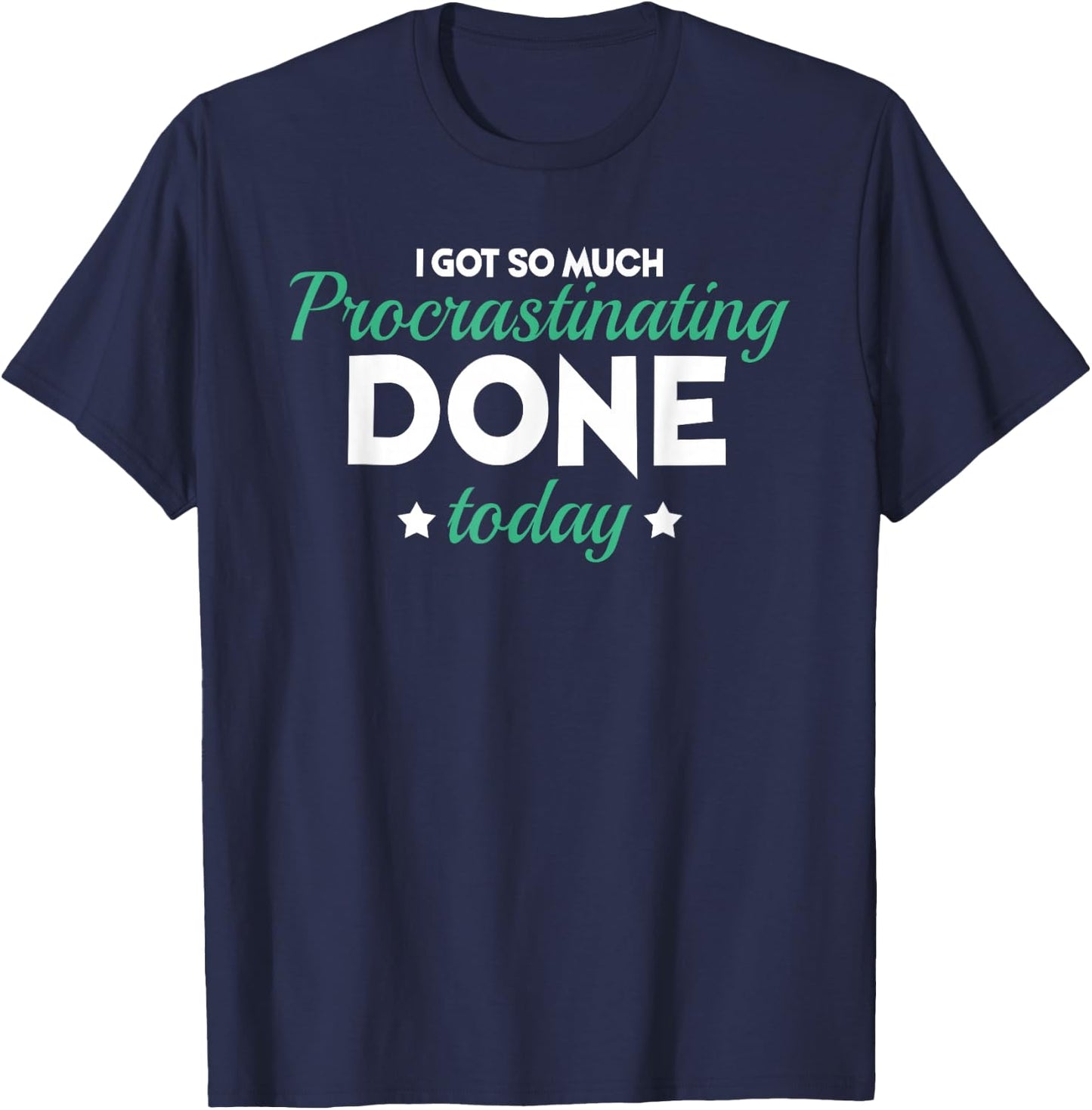 I Got So Much Procrastinating Done Today Humor Quote Sarcasm T-Shirt - T-Shirt | Navy