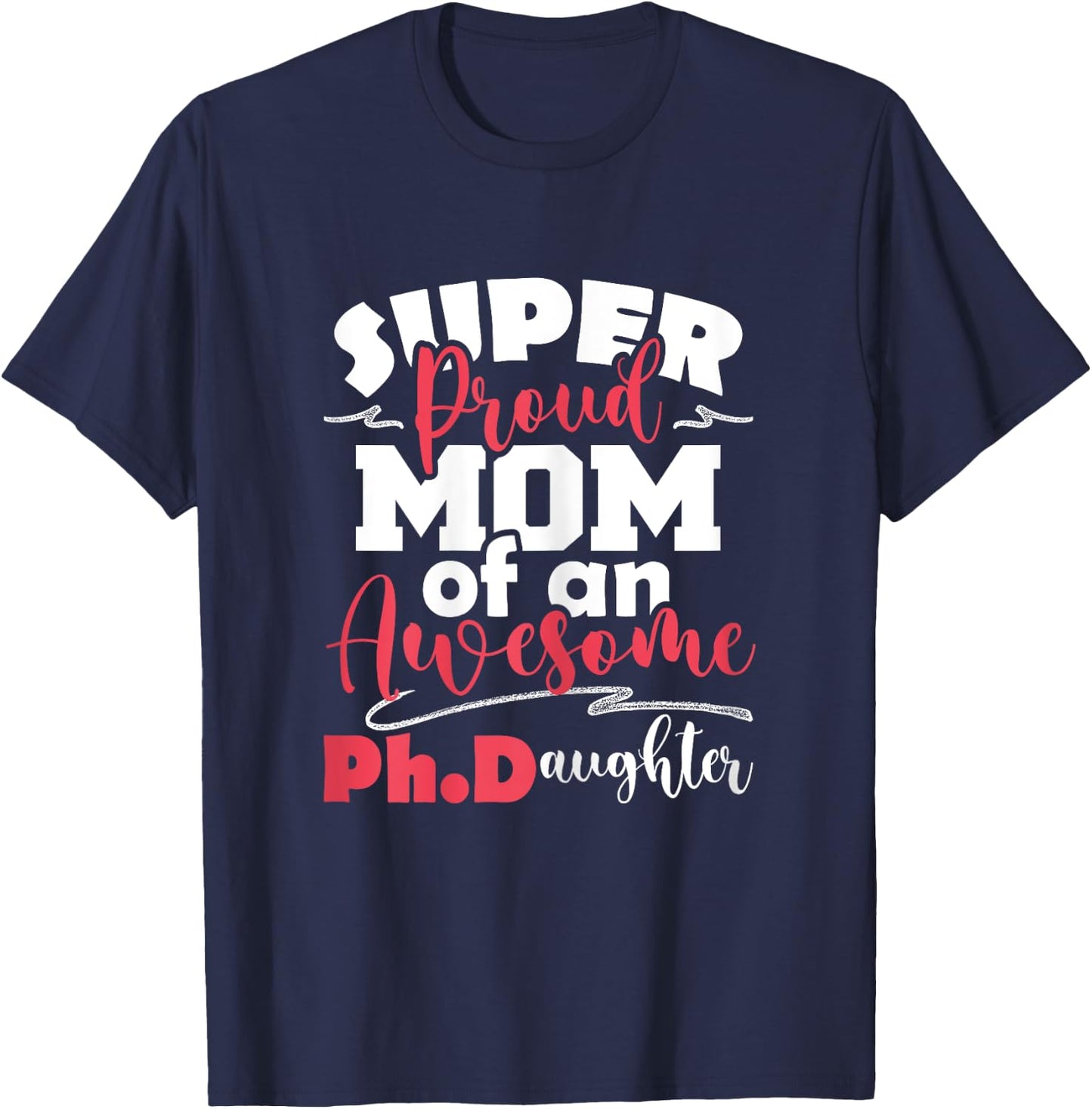 Proud Mom Of Ph.Daughter - PhD Graduate Ph.D. Graduation T-Shirt - T-Shirt | Navy