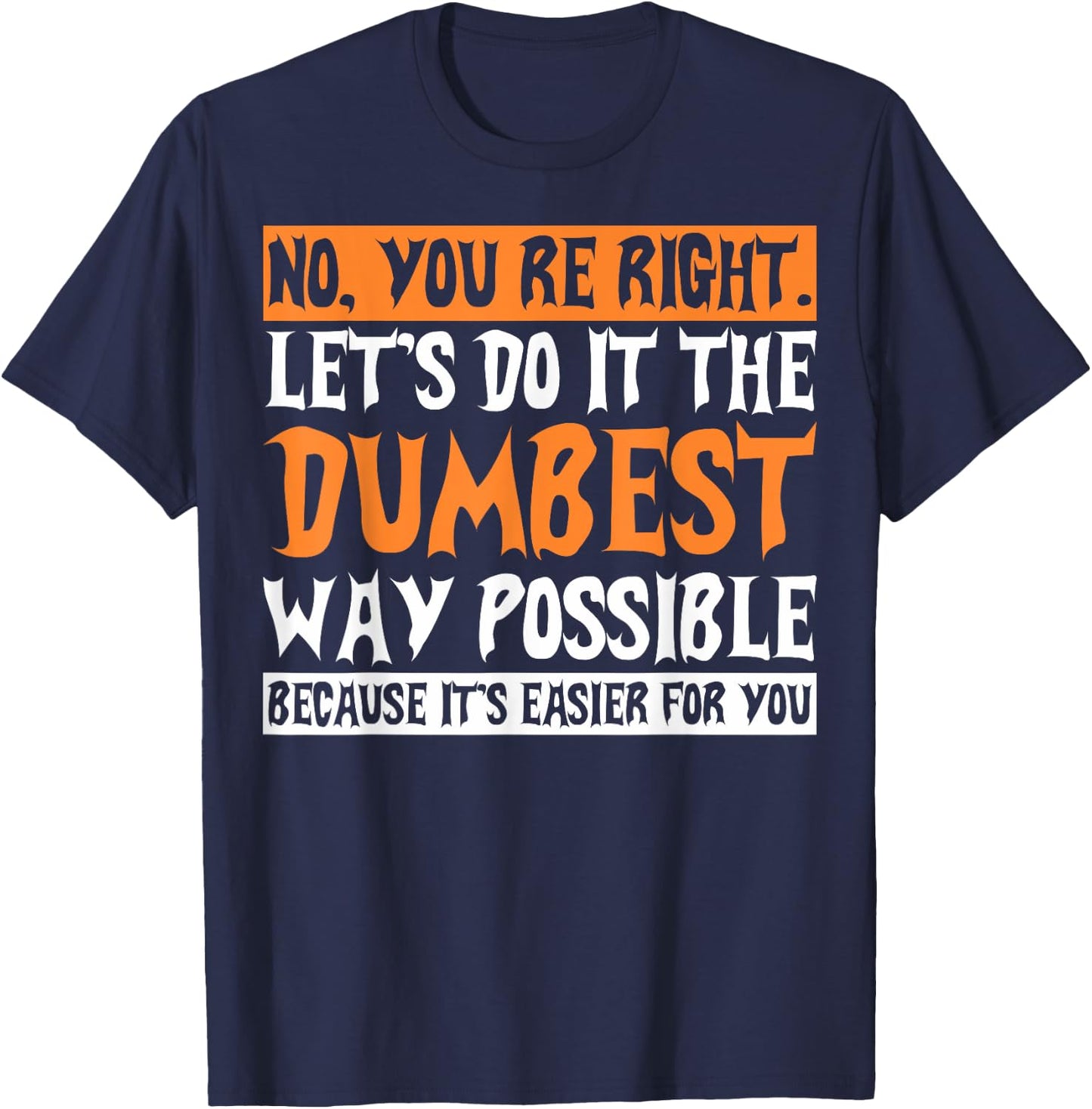 No Youre Right Lets Do It The Dumbest Way Possible T-Shirt - T-Shirt | Navy