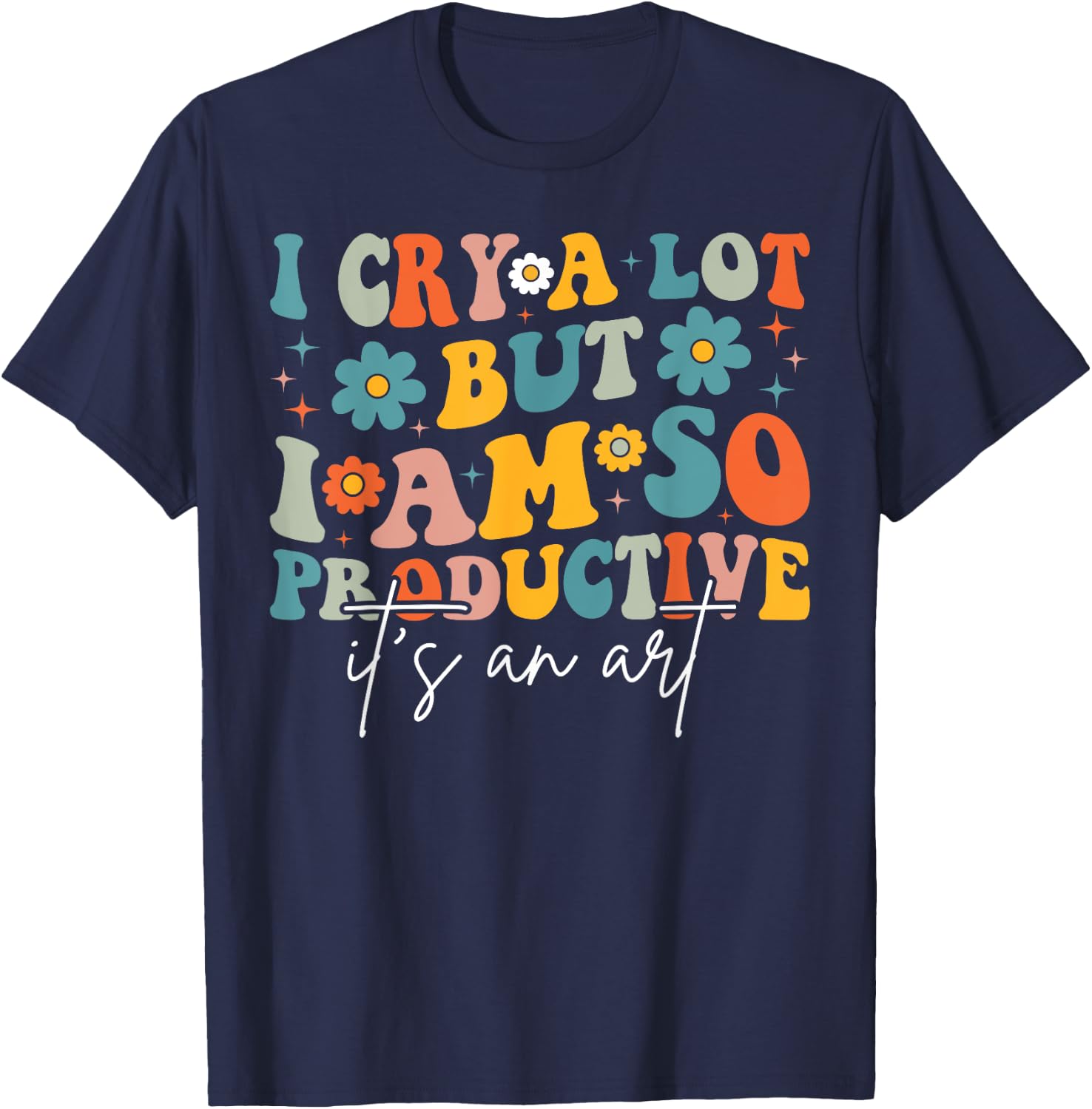 I Cry A Lot But I Am So Productive It's An Art For Man Girls T-Shirt - T-Shirt | Navy