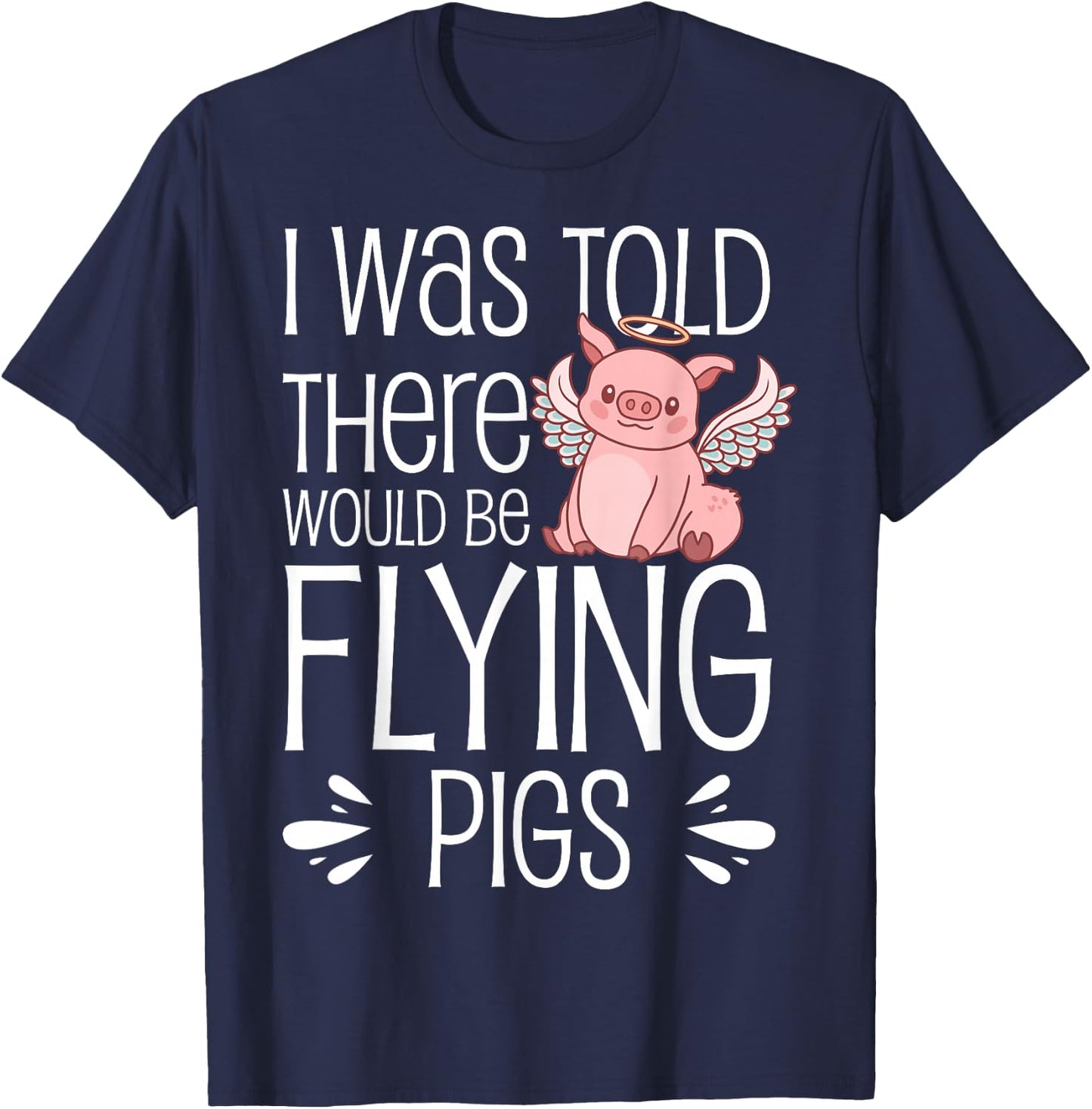 I'm Here Because I Was Told There Would Be Flying Pigs T-Shirt - T-Shirt | Navy