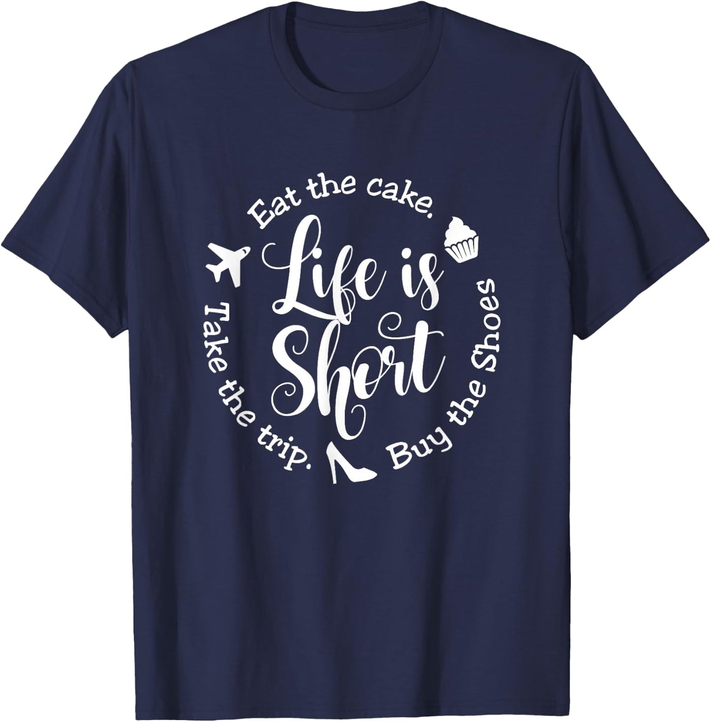 Life is Short Eat the Cake Shirt Buy the Shoes Take the Trip T-Shirt - T-Shirt | Navy