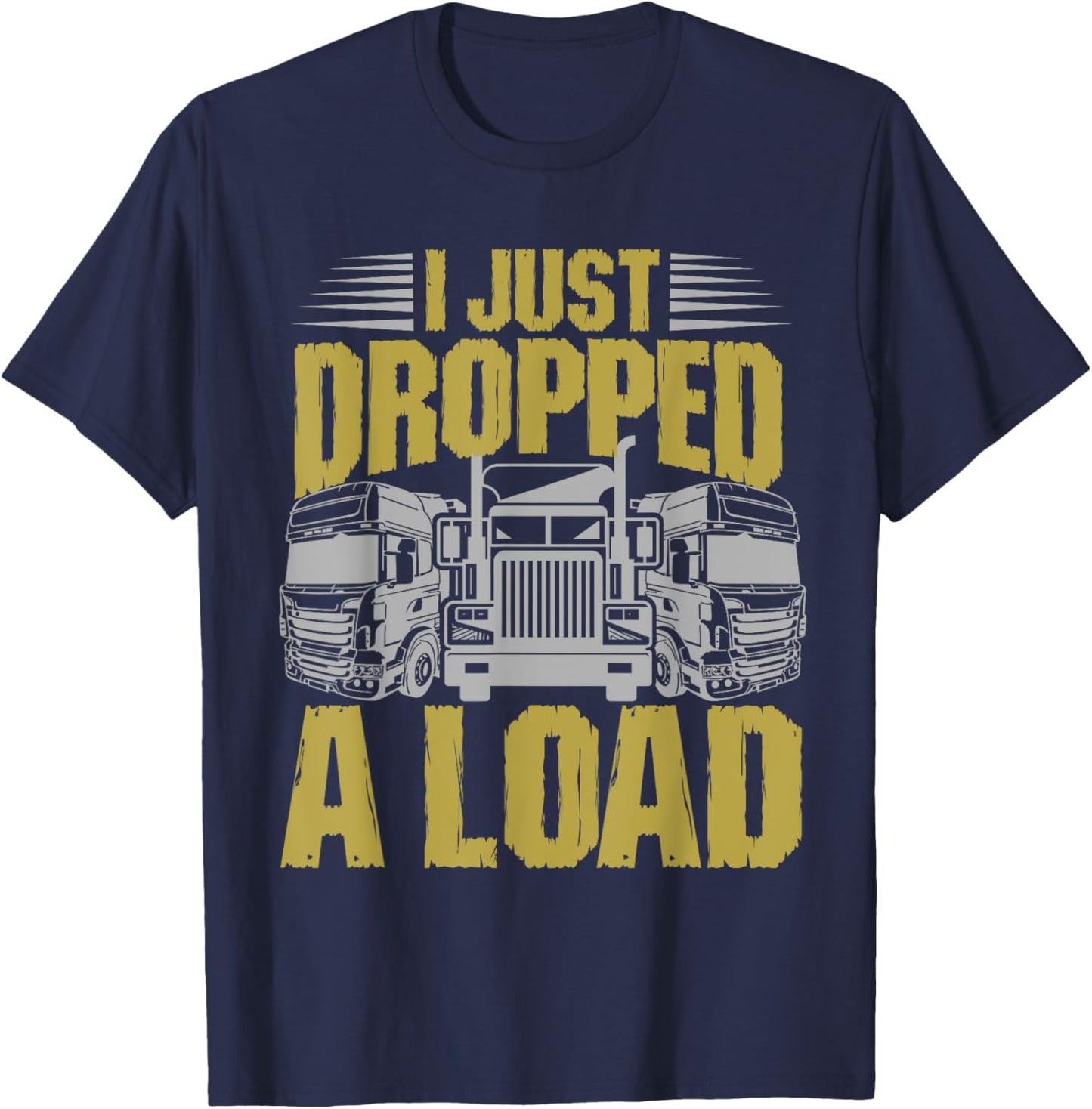 I Just Dropped A Load Funny Trucker T-Shirt - T-Shirt | Navy