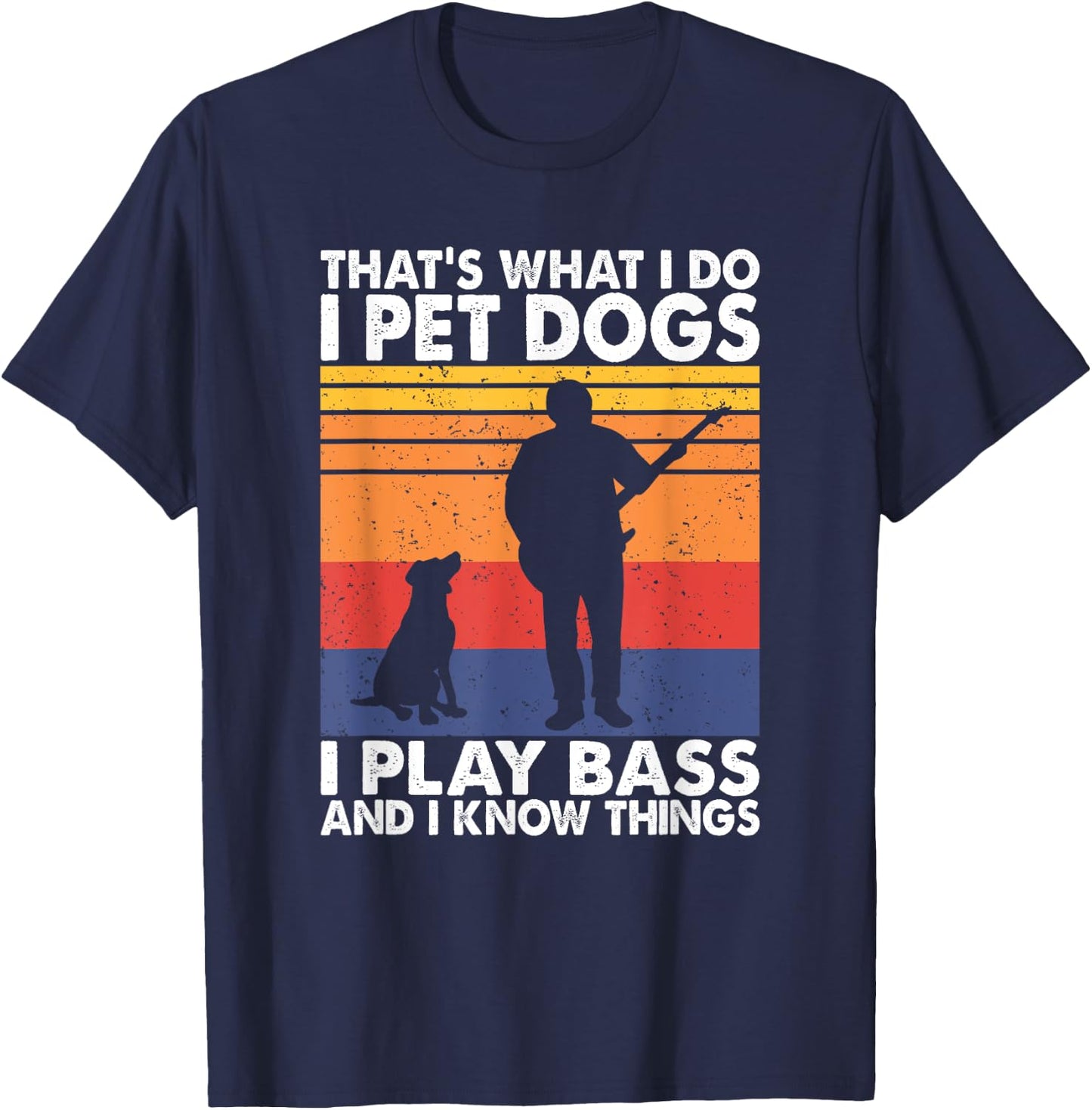 That What I Do I Pet Dogs I Play Bass & I Know Things T-Shirt - T-Shirt | Navy