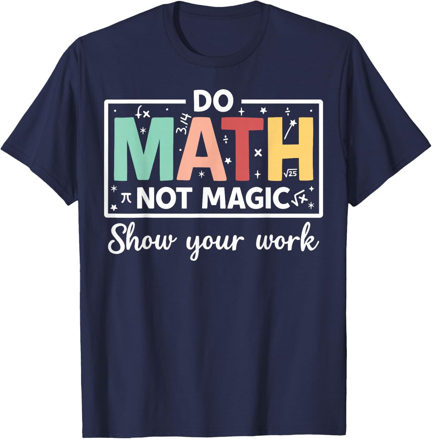 Do Math Not Magic Show Your Work - Funny Math Teacher T-Shirt - T-Shirt | Navy