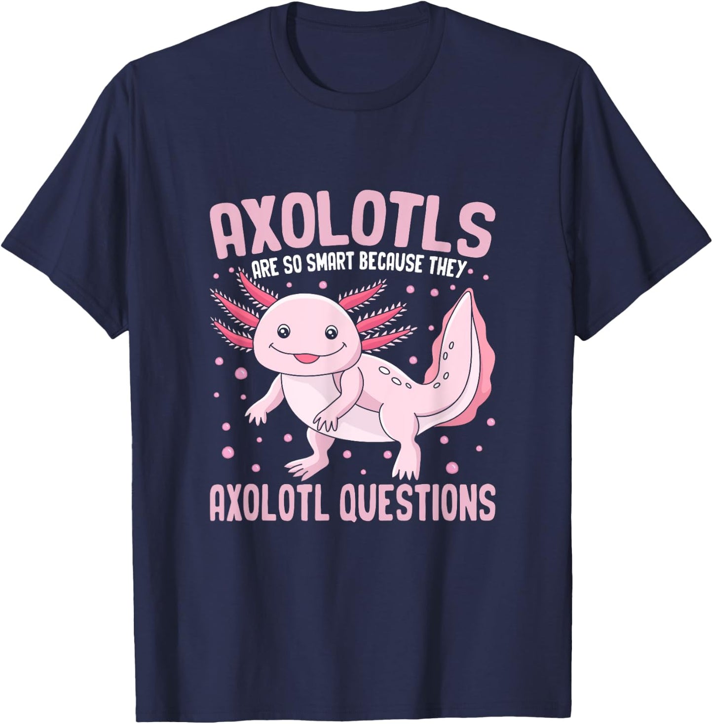 Axolotls Are So Smart Because They Axolotl Question T-Shirt - T-Shirt | Navy