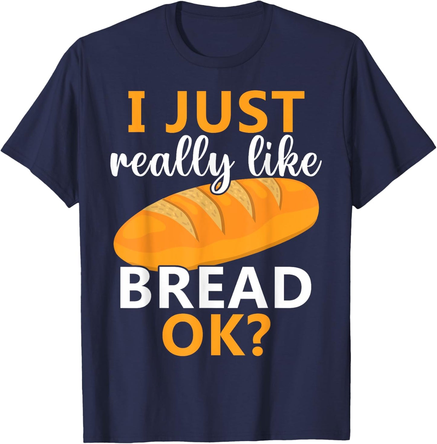 Baking Bread Making Bread Lovers I Just Really Like Bread Ok T-Shirt - T-Shirt | Navy
