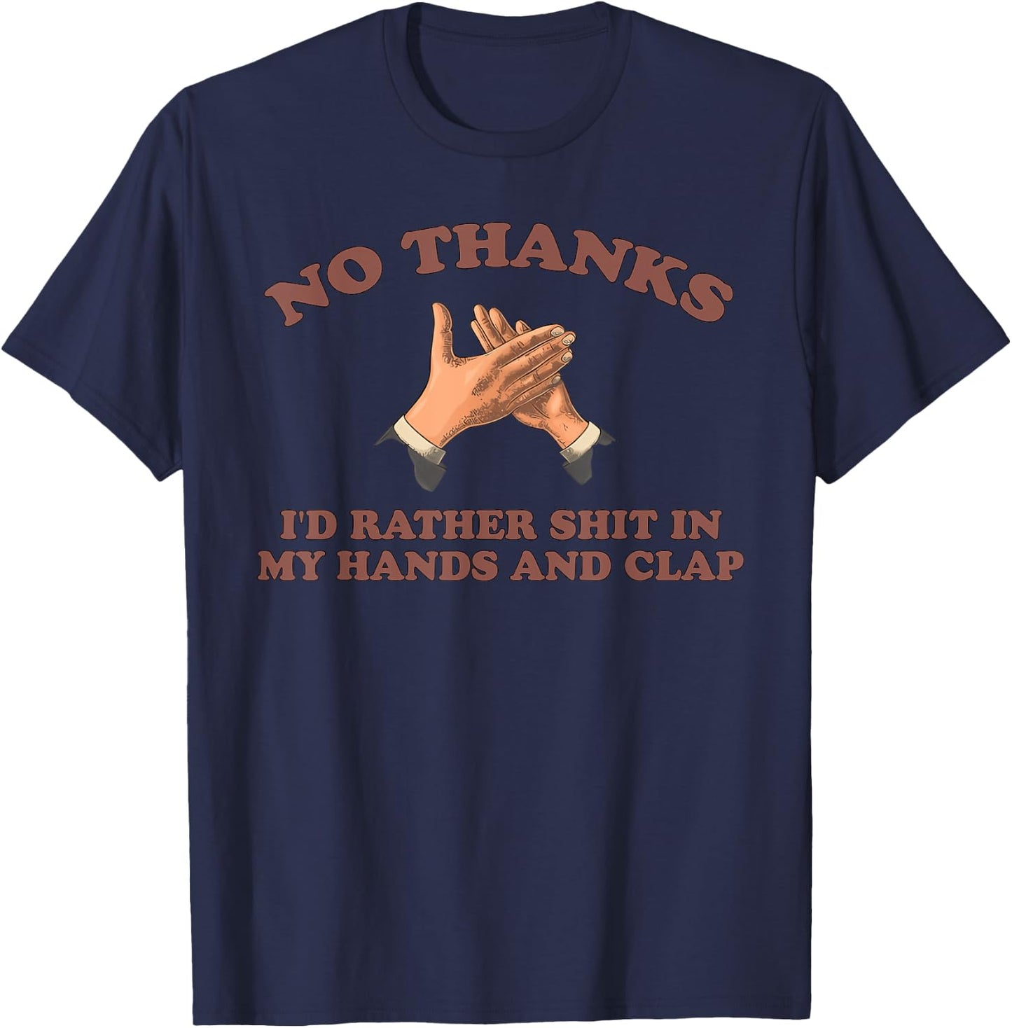 NO THANKS I'D RATHER SHIT IN MY HANDS AND CLAP funny design T-Shirt - T-Shirt | Navy