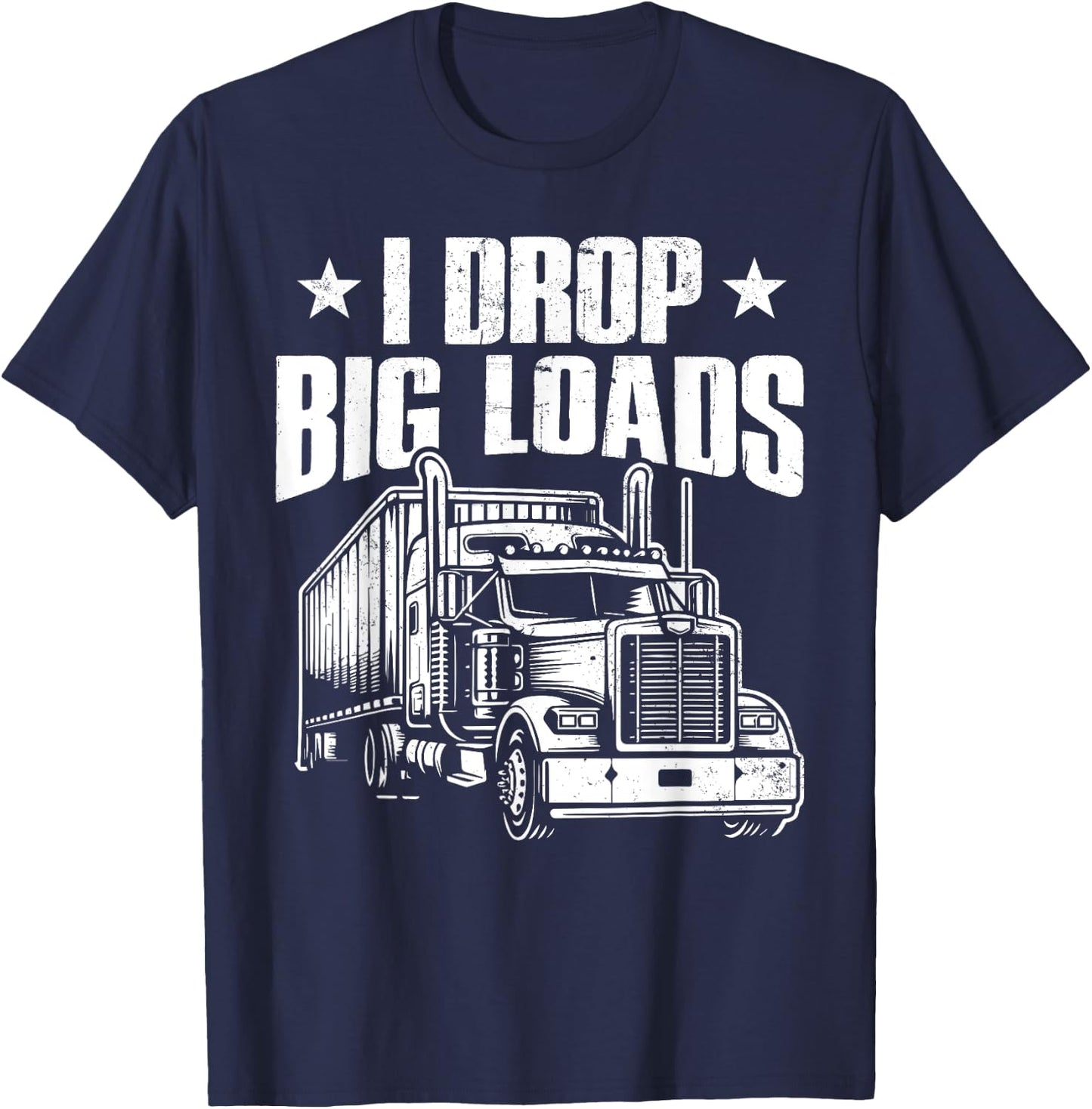I Drop Big Loads Trucking Funny Semi Truck Driver Men Women T-Shirt - T-Shirt | Navy