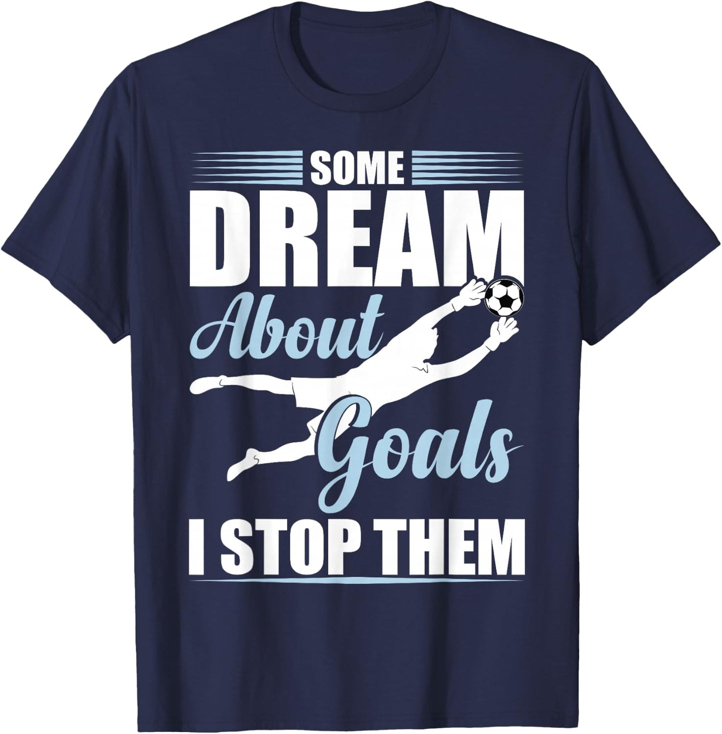 Some Dream About Goals I Stop Them Funny Soccer Goalie T-Shirt - T-Shirt | Navy