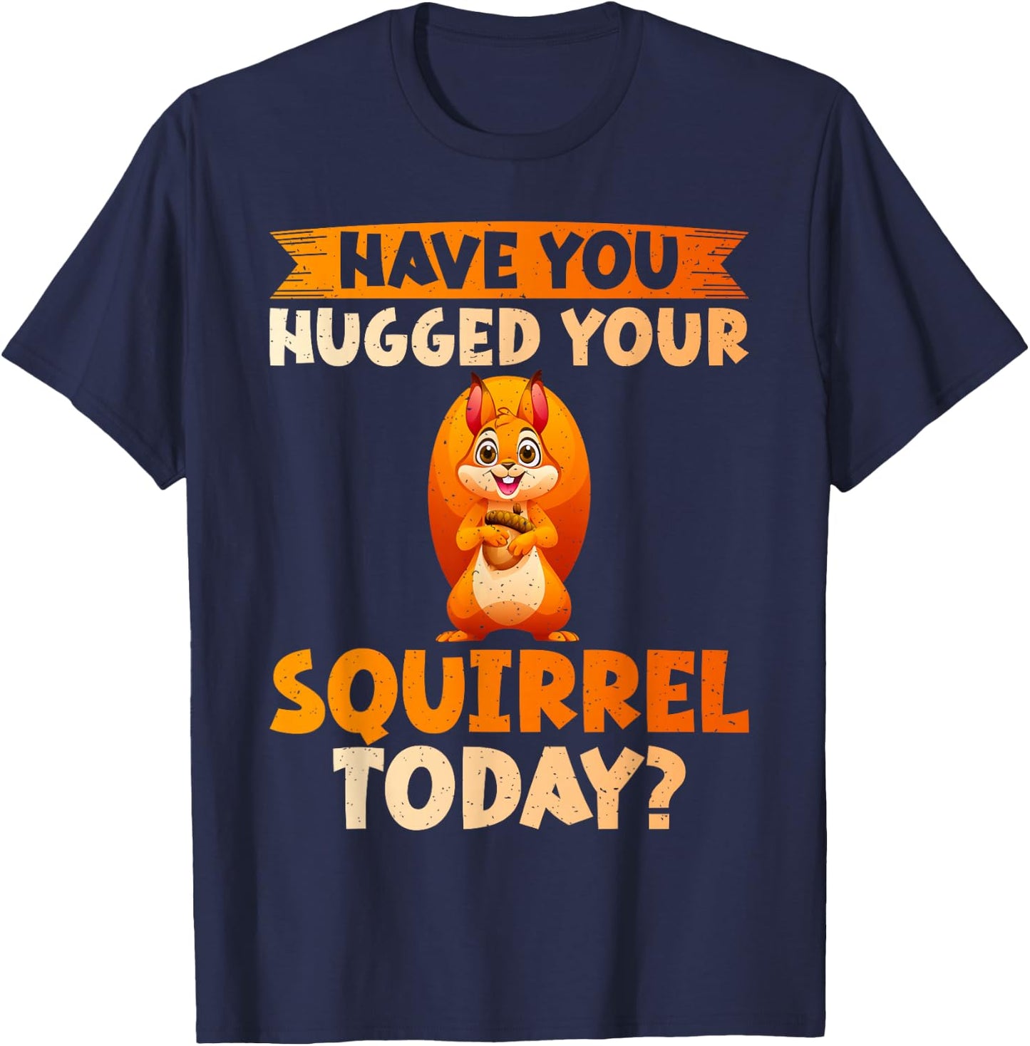 Have You Hugged Your Squirrel Today Squirrel T-Shirt - T-Shirt | Navy