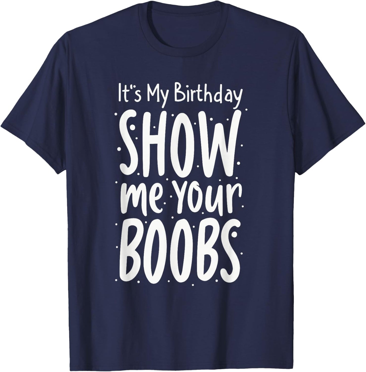 It's My Birthday Show Me Your Boobs Men's Humor Funny T-Shirt - T-Shirt | Navy