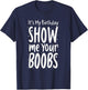 It's My Birthday Show Me Your Boobs Men's Humor Funny T-Shirt - T-Shirt | Navy