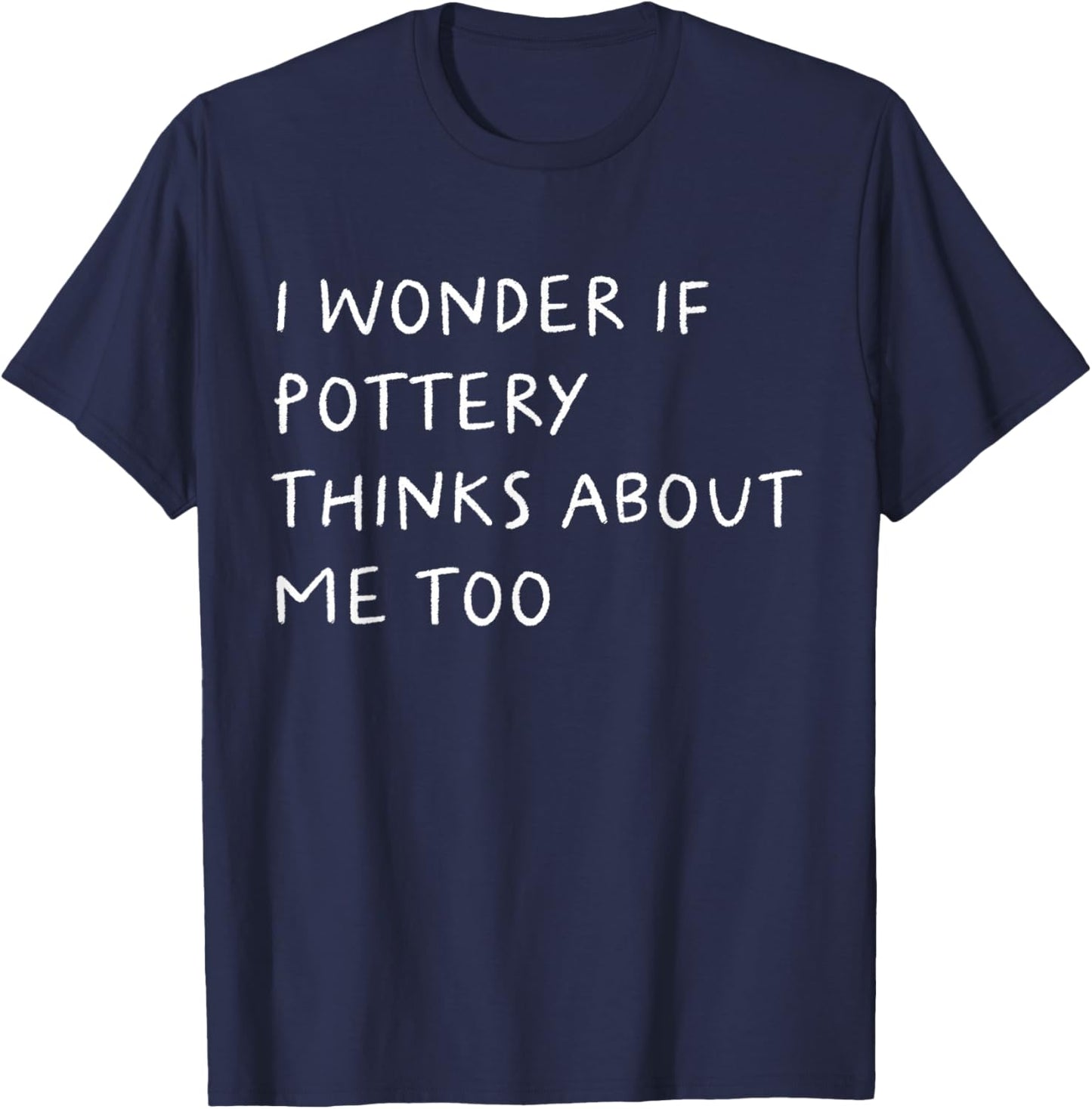 I Wonder If Pottery Thinks About Me Too Funny T-Shirt - T-Shirt | Navy