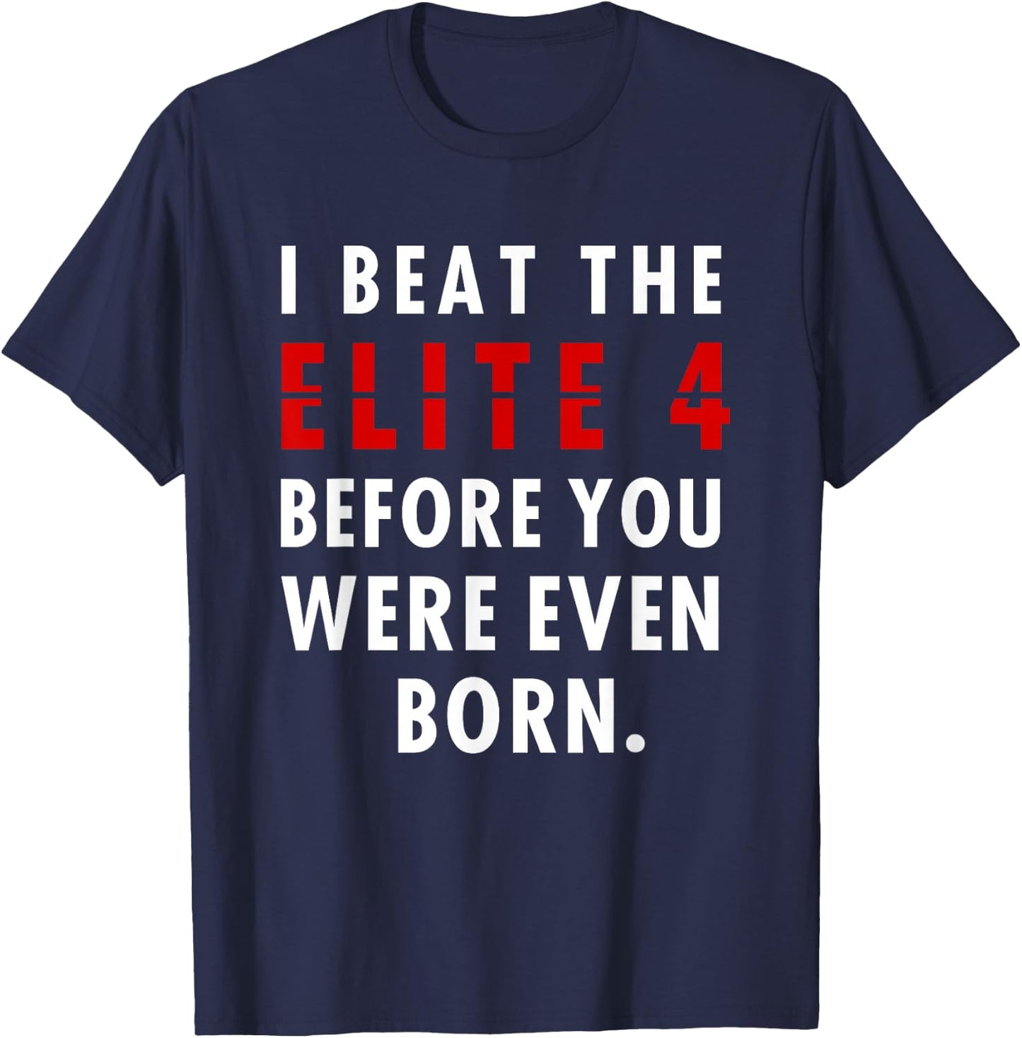 I Beat The Elite 4 Before Your Were Even Born T-Shirt - T-Shirt | Navy