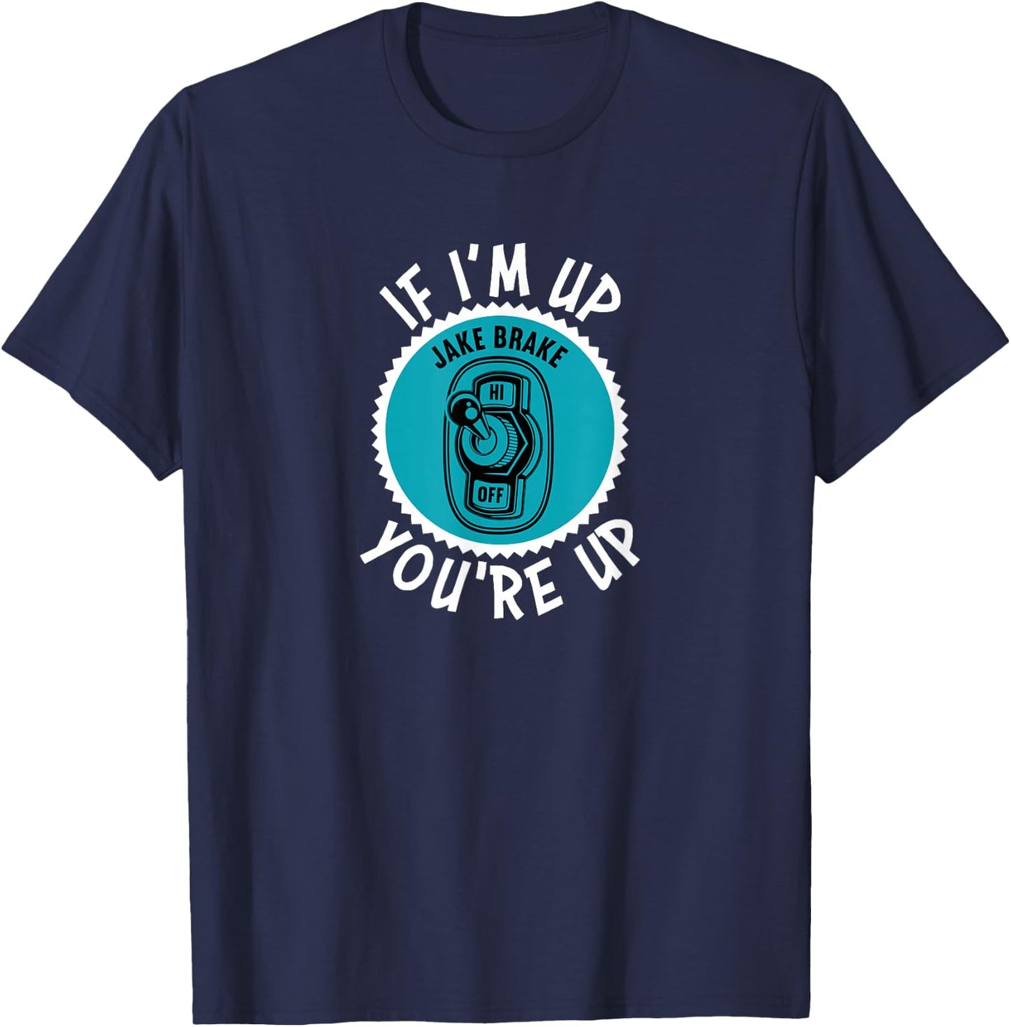 Jake Brake If I'm Up You're Up Diesel Semi Truck Driver T-Shirt - T-Shirt | Navy