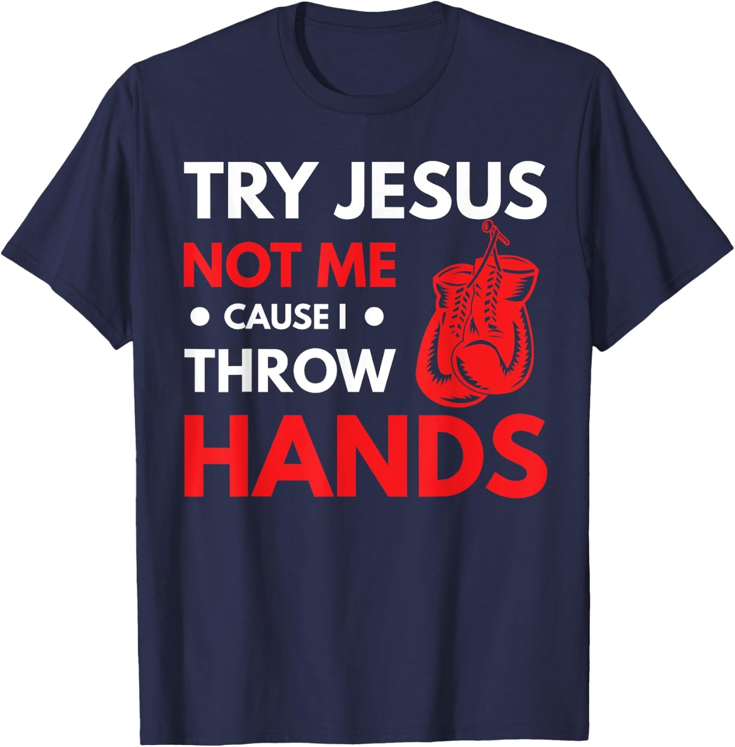 Funny Boxer Joke Try Jesus Not Me Cause I Throw Hands T-Shirt - T-Shirt | Navy