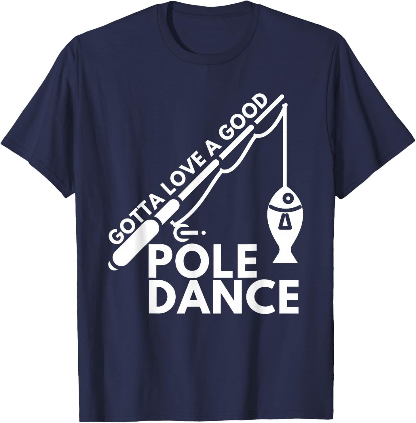 Gotta Love A Good Pole Dance - Fishing & Fisherman T-Shirt - T-Shirt | Navy
