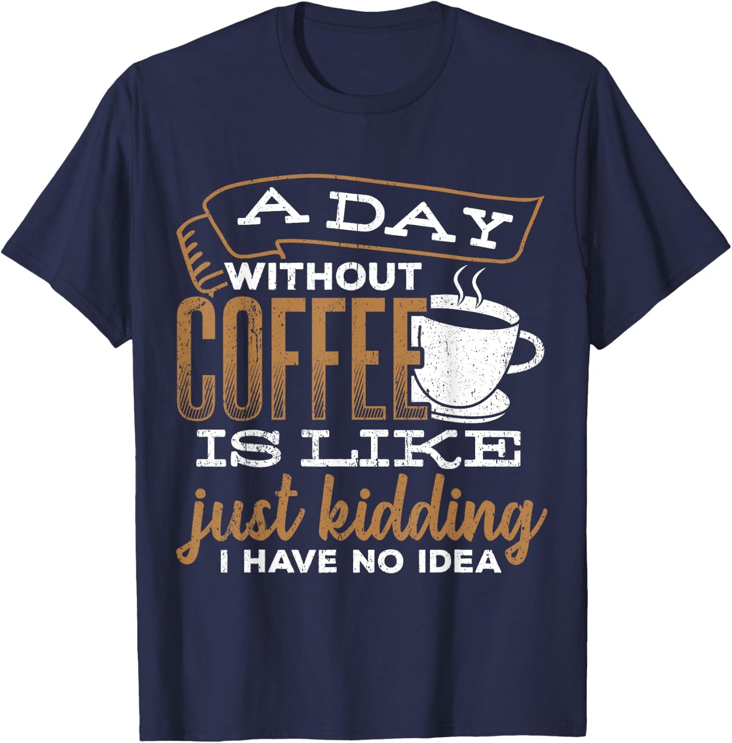 A day without coffee is like just kidding I have no idea T-Shirt - T-Shirt | Navy